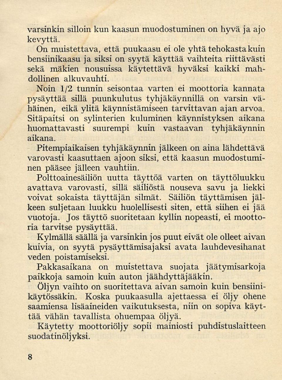 Noin 1/2 tunnin seisontaa varten ei moottoria kannata pysäyttää sillä puunkulutus tyhjäkäynnillä on varsin vähäinen, eikä ylitä käynnistämiseen tarvittavan ajan arvoa.