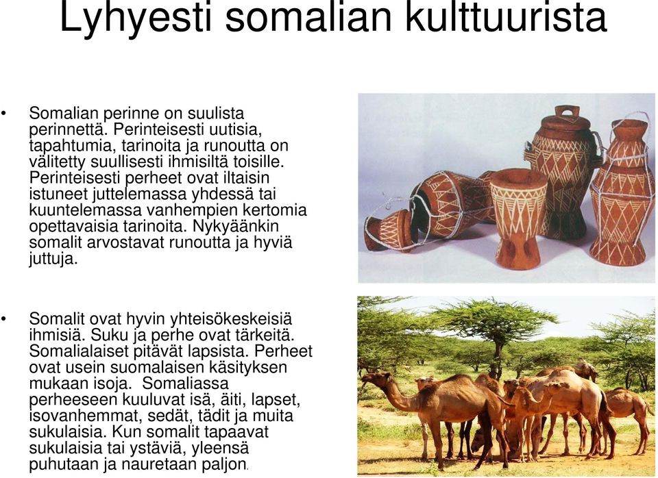 Nykyäänkin somalit arvostavat runoutta ja hyviä juttuja. Somalit ovat hyvin yhteisökeskeisiä ihmisiä. Suku ja perhe ovat tärkeitä. Somalialaiset pitävät lapsista.