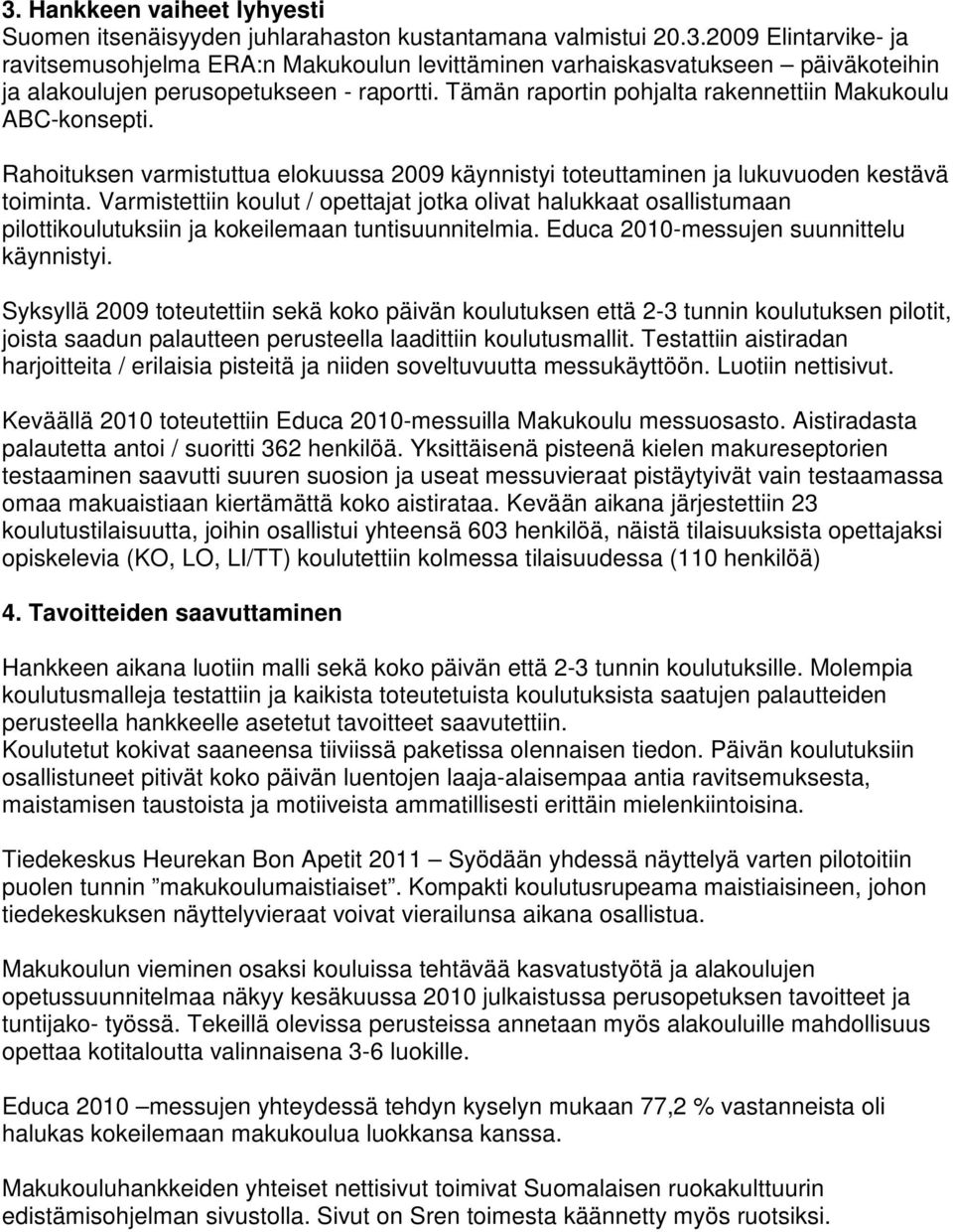Varmistettiin koulut / opettajat jotka olivat halukkaat osallistumaan pilottikoulutuksiin ja kokeilemaan tuntisuunnitelmia. Educa 2010-messujen suunnittelu käynnistyi.