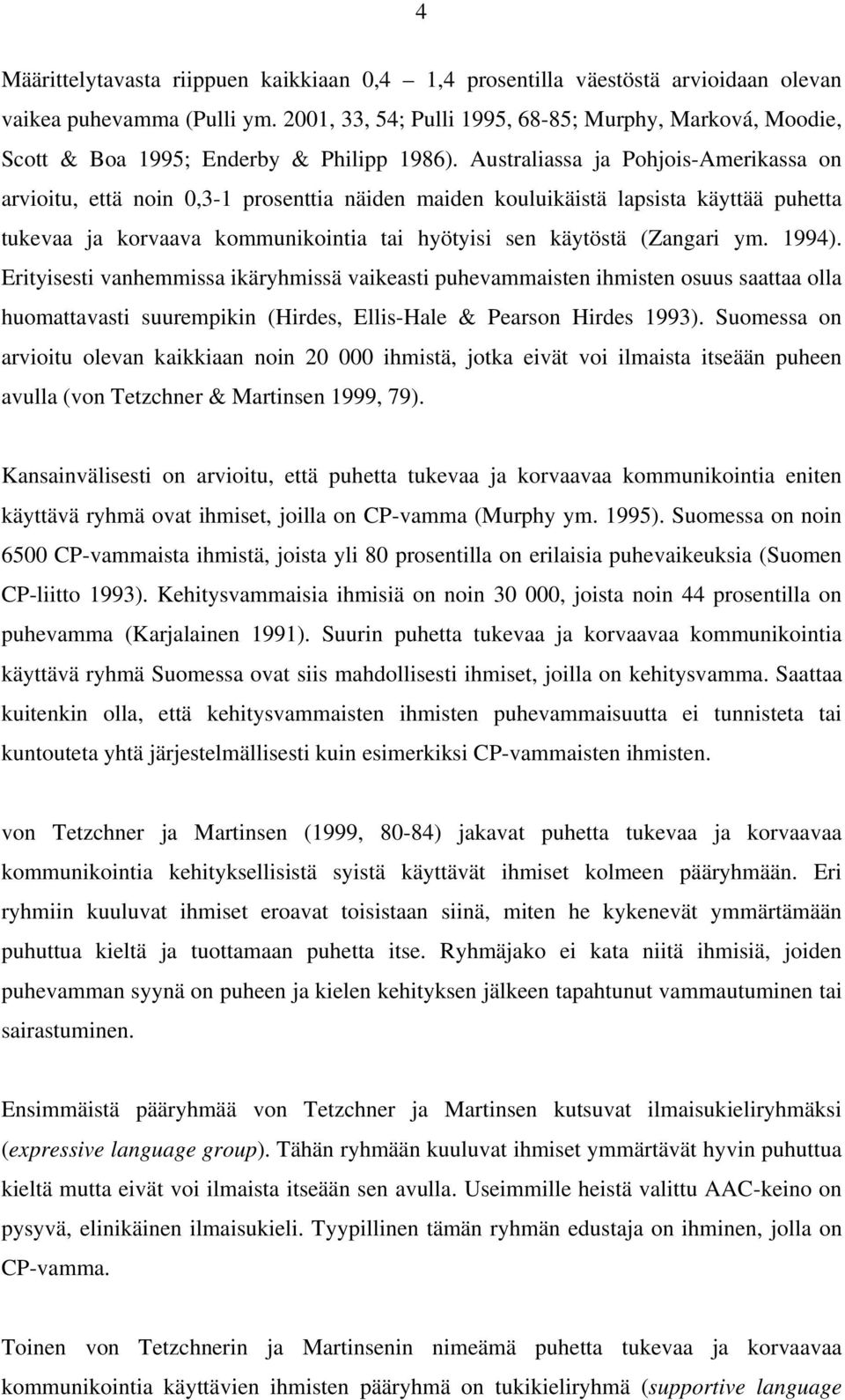 Australiassa ja Pohjois-Amerikassa on arvioitu, että noin 0,3-1 prosenttia näiden maiden kouluikäistä lapsista käyttää puhetta tukevaa ja korvaava kommunikointia tai hyötyisi sen käytöstä (Zangari ym.