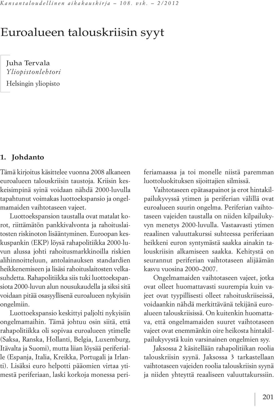 Kriisin keskeisimpinä syinä voidaan nähdä 2000-luvulla tapahtunut voimakas luottoekspansio ja ongelmamaiden vaihtotaseen vajeet.
