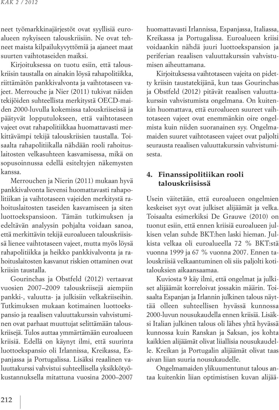 Merrouche ja Nier (2011) tukivat näiden tekijöiden suhteellista merkitystä OECD-maiden 2000-luvulla kokemissa talouskriiseissä ja päätyvät lopputulokseen, että vaihtotaseen vajeet ovat
