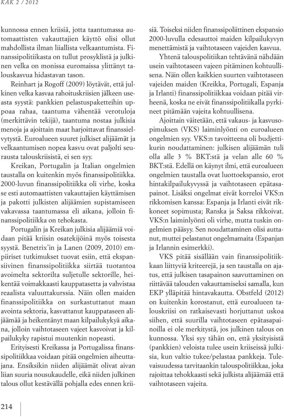 Reinhart ja Rogoff (2009) löytävät, että julkinen velka kasvaa rahoituskriisien jälkeen useasta syystä: pankkien pelastuspaketteihin uppoaa rahaa, taantuma vähentää verotuloja (merkittävin tekijä),