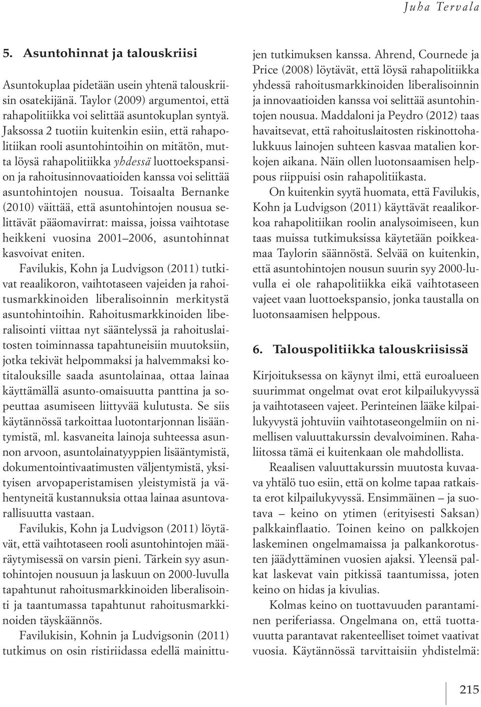 asuntohintojen nousua. Toisaalta Bernanke (2010) väittää, että asuntohintojen nousua selittävät pääomavirrat: maissa, joissa vaihtotase heikkeni vuosina 2001 2006, asuntohinnat kasvoivat eniten.