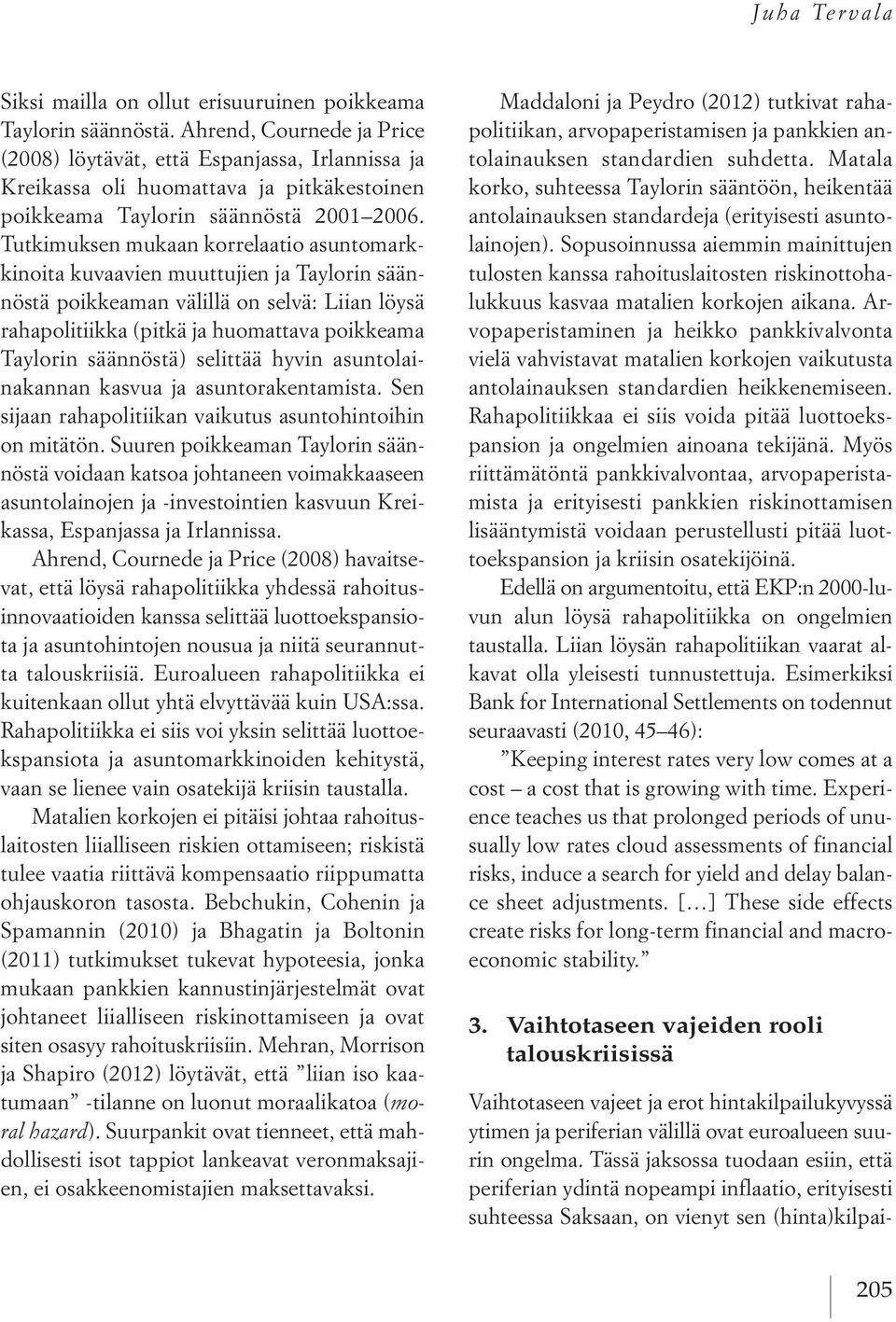 Tutkimuksen mukaan korrelaatio asuntomarkkinoita kuvaavien muuttujien ja Taylorin säännöstä poikkeaman välillä on selvä: Liian löysä rahapolitiikka (pitkä ja huomattava poikkeama Taylorin säännöstä)
