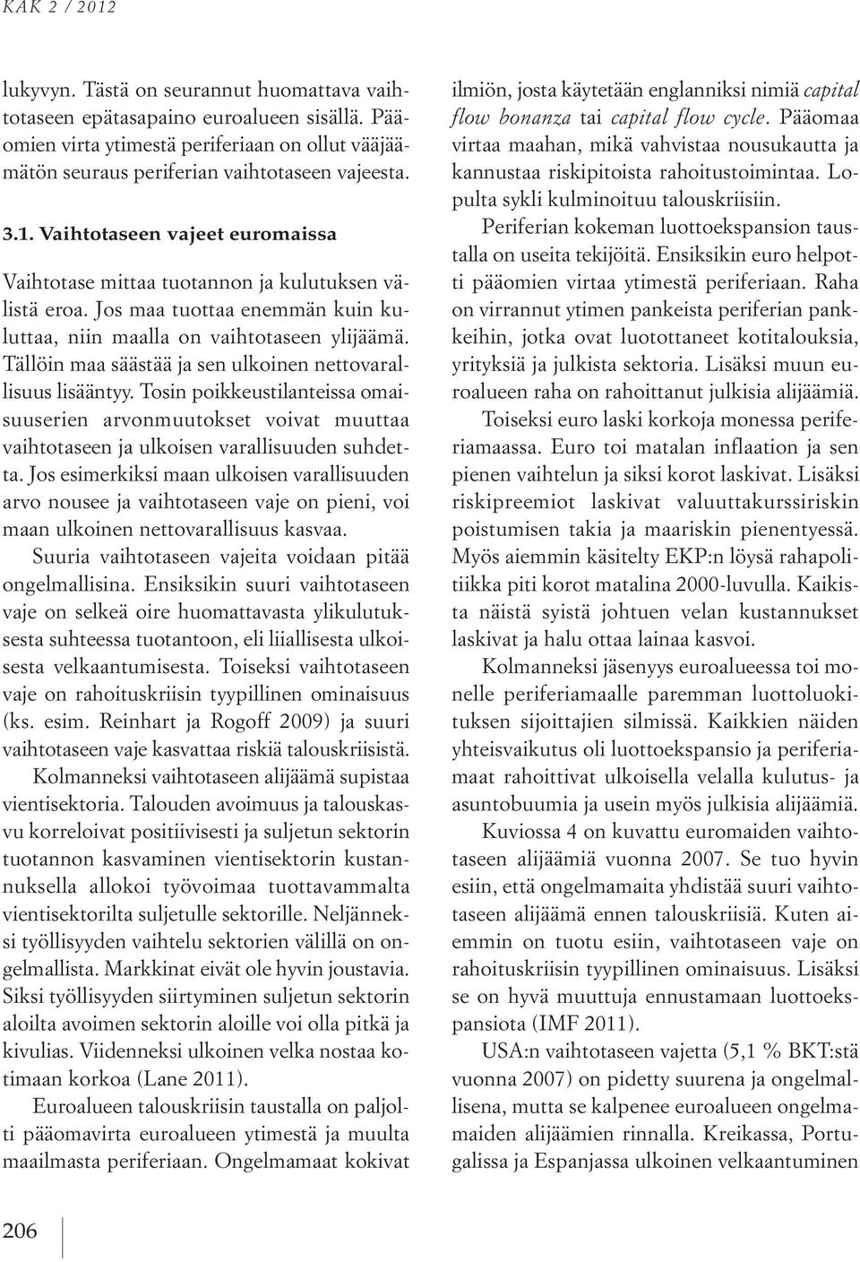Tällöin maa säästää ja sen ulkoinen nettovarallisuus lisääntyy. Tosin poikkeustilanteissa omaisuuserien arvonmuutokset voivat muuttaa vaihtotaseen ja ulkoisen varallisuuden suhdetta.