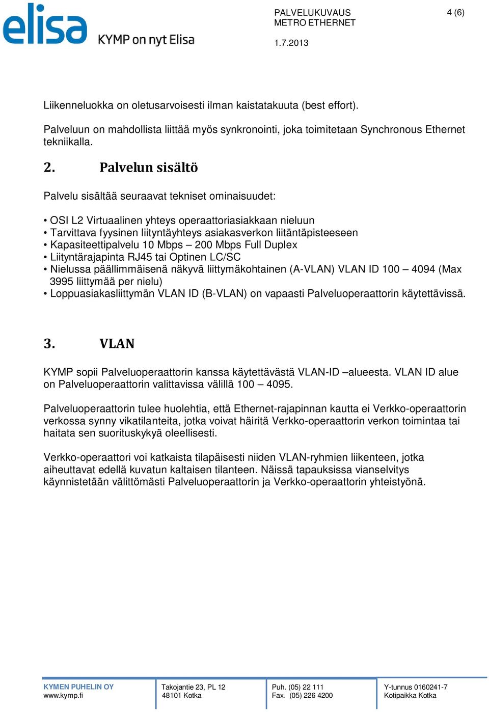 Kapasiteettipalvelu 10 Mbps 200 Mbps Full Duplex Liityntärajapinta RJ45 tai Optinen LC/SC Nielussa päällimmäisenä näkyvä liittymäkohtainen (A-VLAN) VLAN ID 100 4094 (Max 3995 liittymää per nielu)