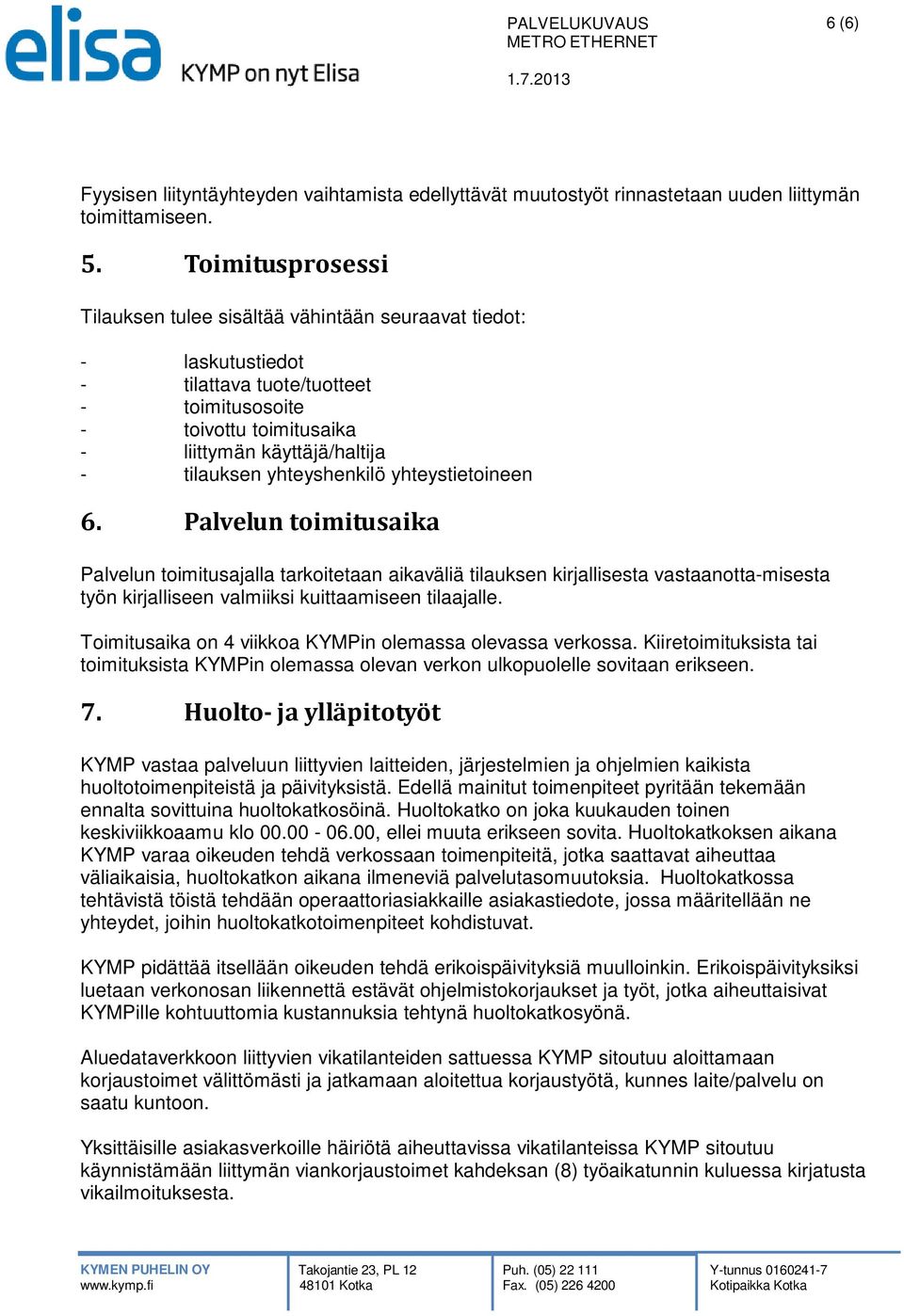 yhteyshenkilö yhteystietoineen 6. Palvelun toimitusaika Palvelun toimitusajalla tarkoitetaan aikaväliä tilauksen kirjallisesta vastaanotta-misesta työn kirjalliseen valmiiksi kuittaamiseen tilaajalle.