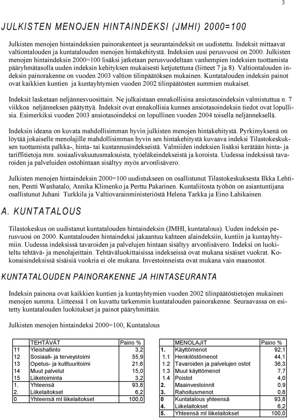 Julkisten menojen hintaindeksin 2000=100 lisäksi jatketaan perusvuodeltaan vanhempien indeksien tuottamista pääryhmätasolla uuden indeksin kehityksen mukaisesti ketjutettuna (liitteet 7 ja 8).