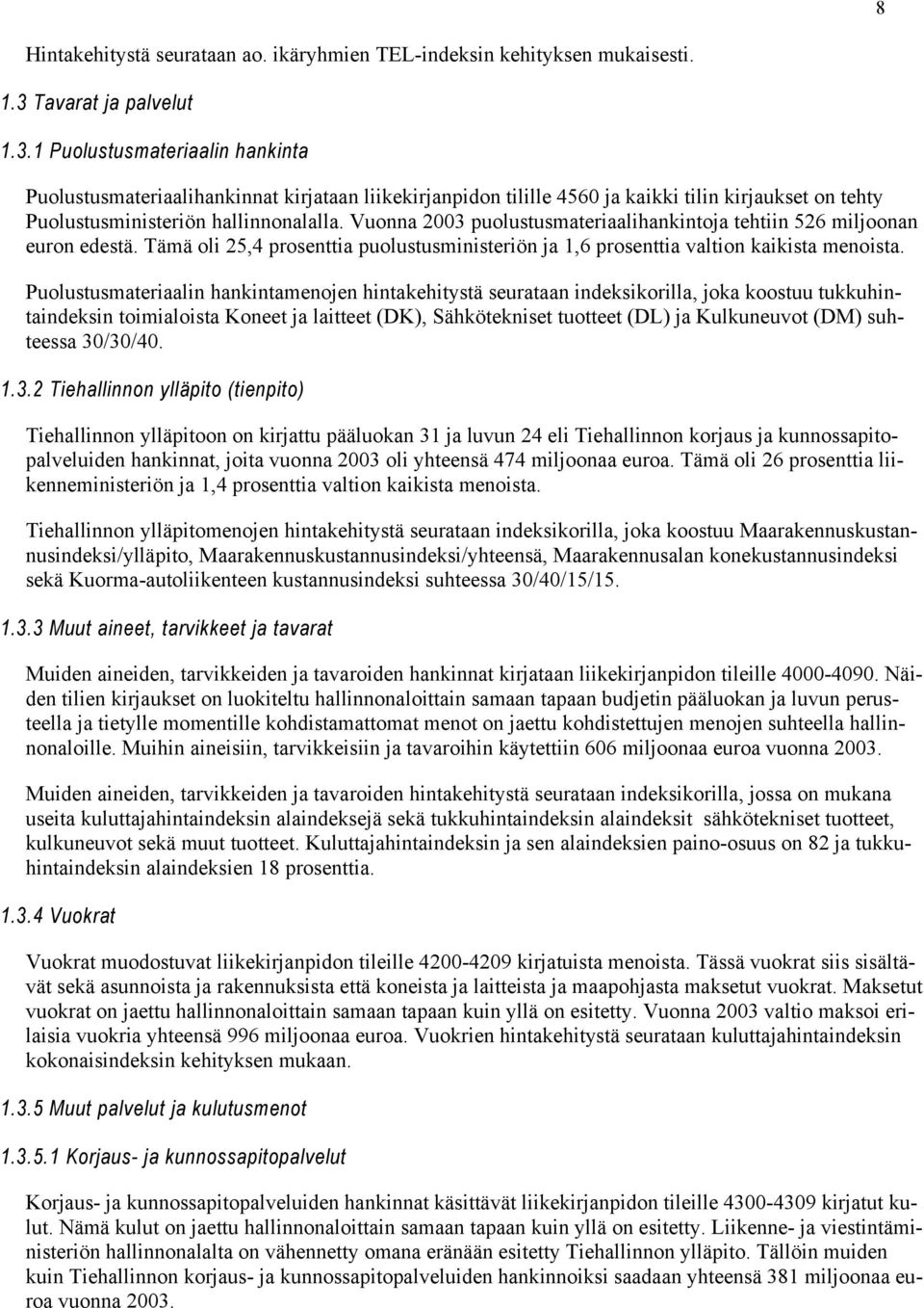 Vuonna 2003 puolustusmateriaalihankintoja tehtiin 526 miljoonan euron edestä. Tämä oli 25,4 prosenttia puolustusministeriön ja 1,6 prosenttia valtion kaikista menoista.