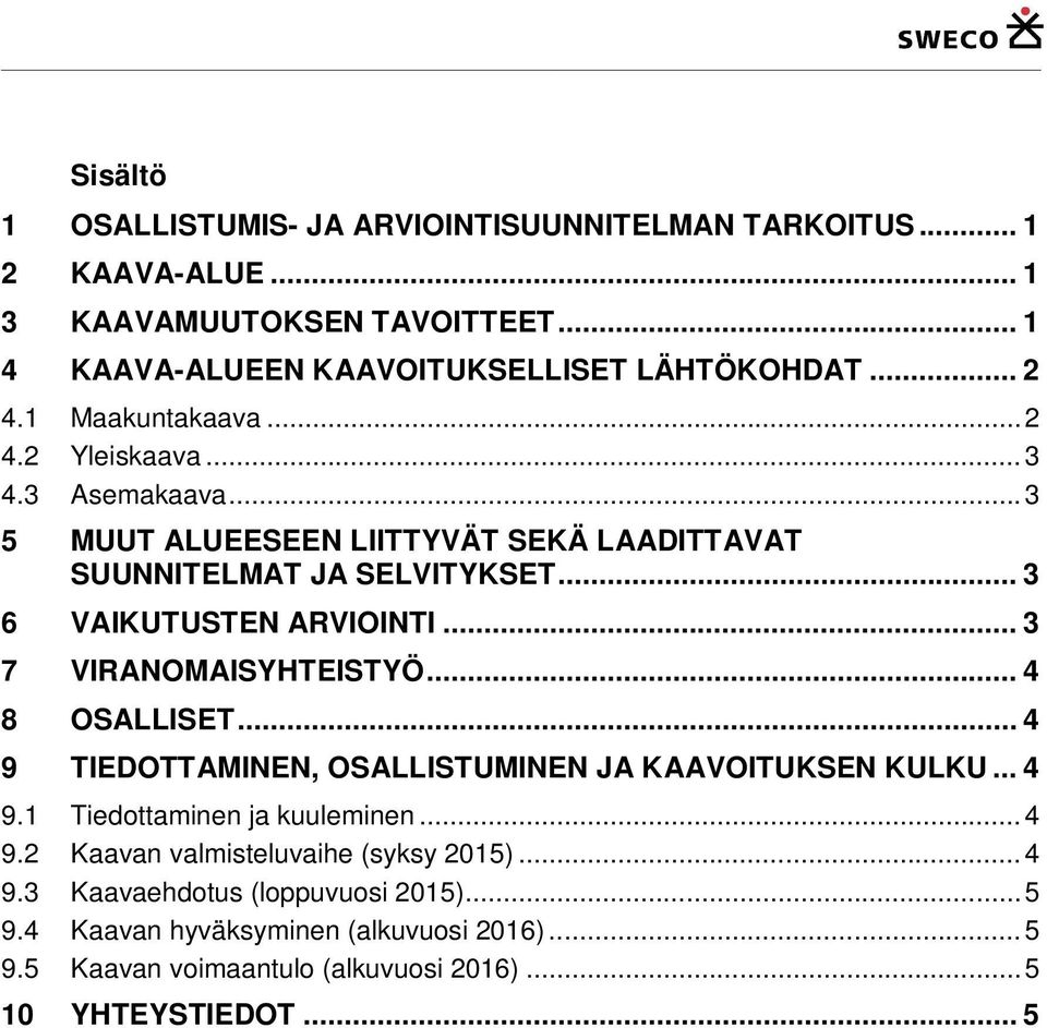 .. 3 7 VIRANOMAISYHTEISTYÖ... 4 8 OSALLISET... 4 9 TIEDOTTAMINEN, OSALLISTUMINEN JA KAAVOITUKSEN KULKU... 4 9.1 Tiedottaminen ja kuuleminen... 4 9.2 Kaavan valmisteluvaihe (syksy 2015).