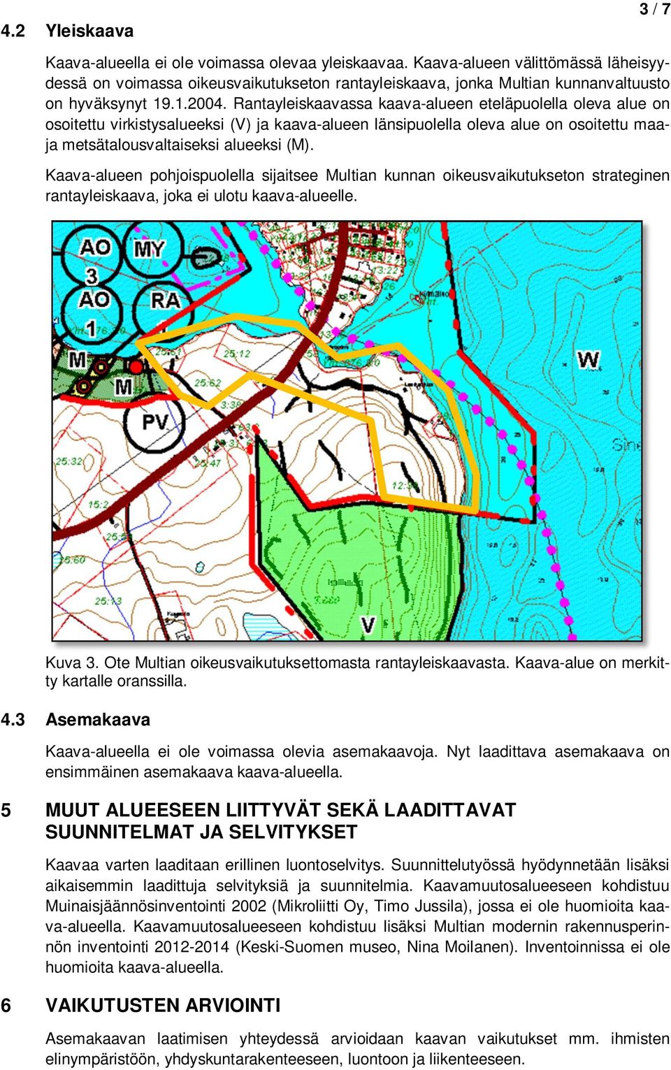 Rantayleiskaavassa kaava-alueen eteläpuolella oleva alue on osoitettu virkistysalueeksi (V) ja kaava-alueen länsipuolella oleva alue on osoitettu maaja metsätalousvaltaiseksi alueeksi (M).