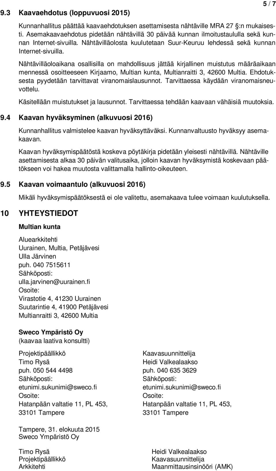 Nähtävilläoloaikana osallisilla on mahdollisuus jättää kirjallinen muistutus määräaikaan mennessä osoitteeseen Kirjaamo, Multian kunta, Multianraitti 3, 42600 Multia.