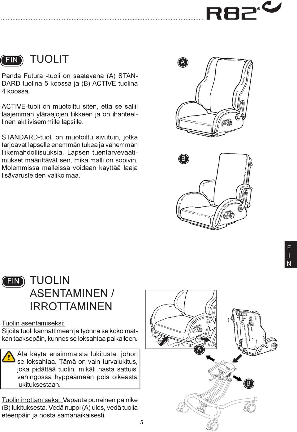 STDRD-tuoli on muotoiltu sivutuin, jotka tarjoavat lapselle enemmän tukea ja vähemmän liikemahdollisuuksia. Lapsen tuentarvevaatimukset määrittävät sen, mikä malli on sopivin.