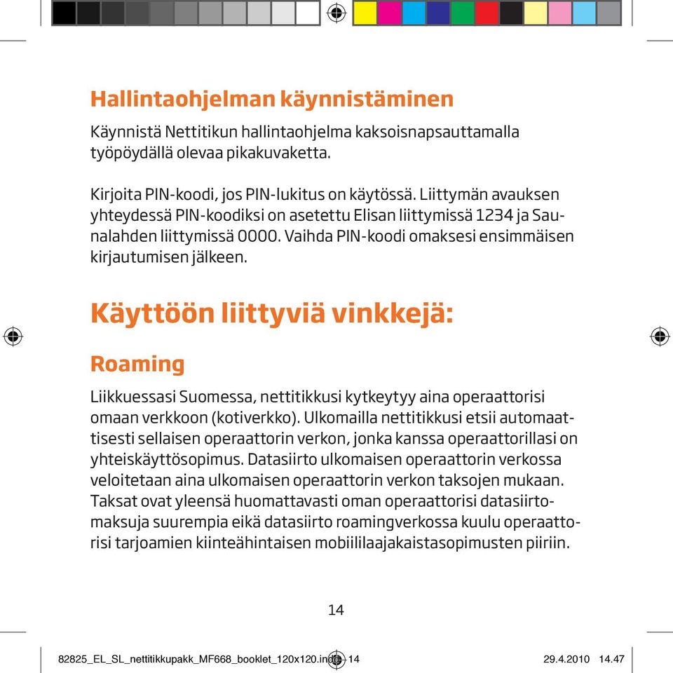 Käyttöön liittyviä vinkkejä: Roaming Liikkuessasi Suomessa, nettitikkusi kytkeytyy aina operaattorisi omaan verkkoon (kotiverkko).