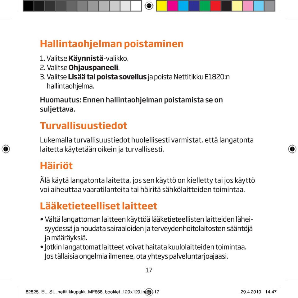 Häiriöt Älä käytä langatonta laitetta, jos sen käyttö on kielletty tai jos käyttö voi aiheuttaa vaaratilanteita tai häiritä sähkölaitteiden toimintaa.