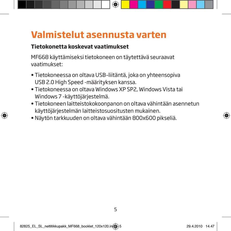 Tietokoneessa on oltava Windows XP SP2, Windows Vista tai Windows 7 -käyttöjärjestelmä.