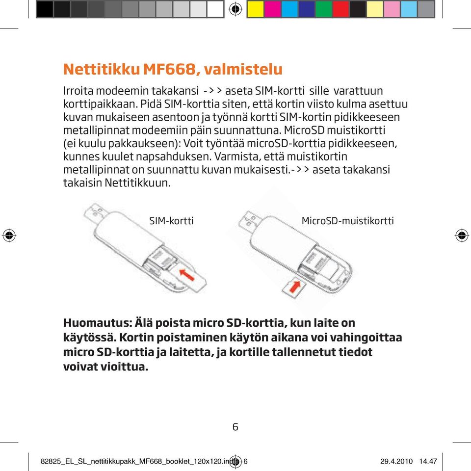 MicroSD muistikortti (ei kuulu pakkaukseen): Voit työntää microsd-korttia pidikkeeseen, kunnes kuulet napsahduksen. Varmista, että muistikortin metallipinnat on suunnattu kuvan mukaisesti.