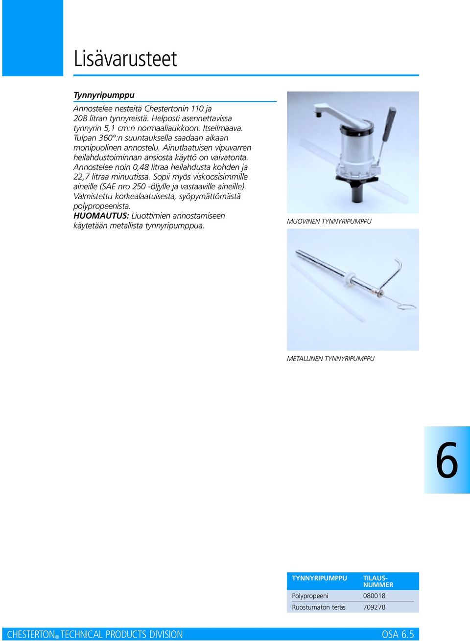 Annostelee noin 0,48 litraa heilahdusta kohden ja 22,7 litraa minuutissa. Sopii myös viskoosisimmille aineille (SAE nro 250 -öljylle ja vastaaville aineille).