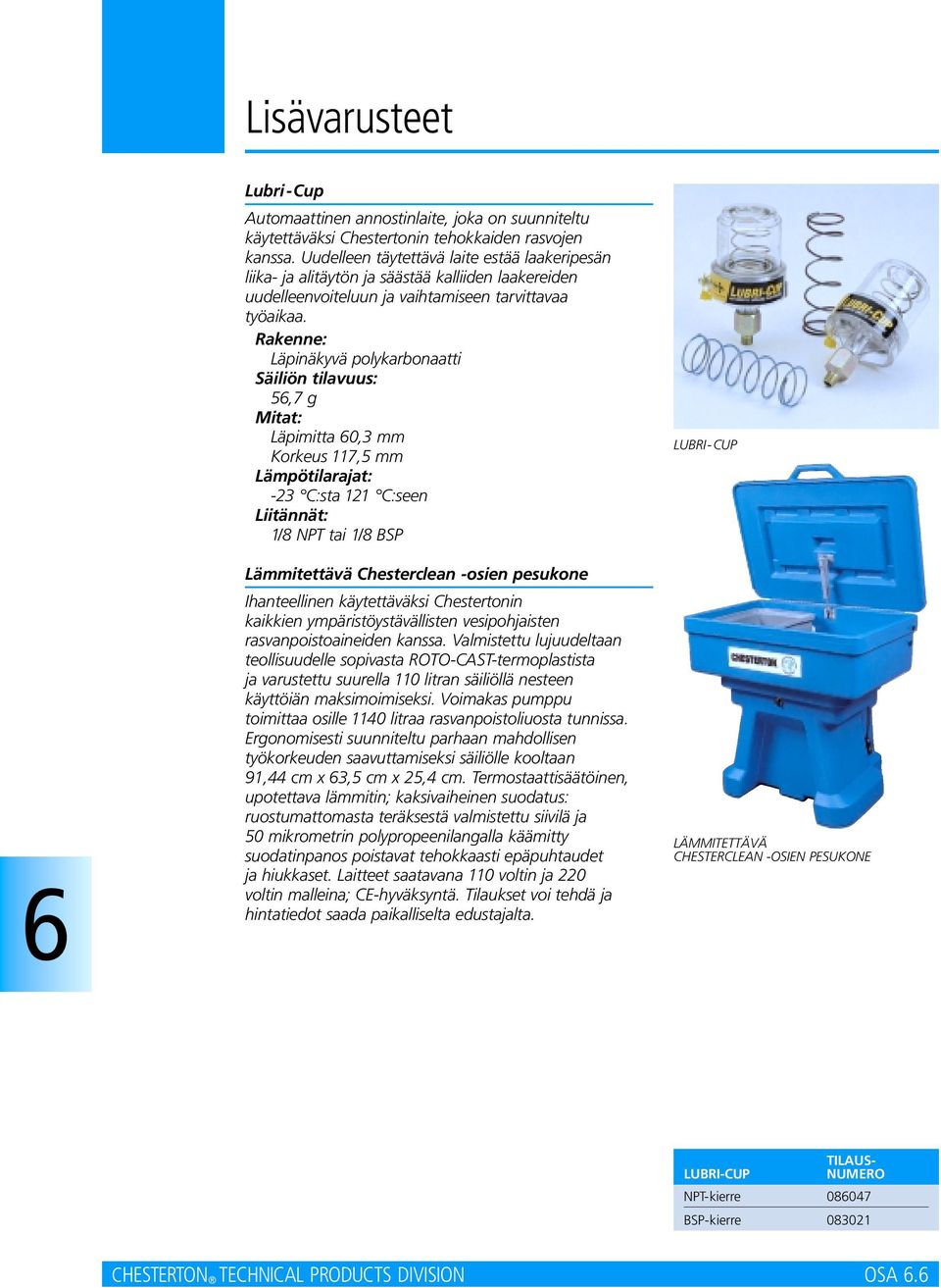 Rakenne: Läpinäkyvä polykarbonaatti Säiliön tilavuus: 5,7 g Mitat: Läpimitta 0,3 mm Korkeus 117,5 mm Lämpötilarajat: -23 C:sta 121 C:seen Liitännät: 1/8 NPT tai 1/8 BSP Lämmitettävä Chesterclean