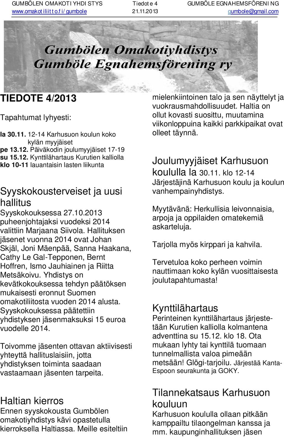 Hallituksen jäsenet vuonna 2014 ovat Johan Skjäl, Joni Mäenpää, Sanna Haakana, Cathy Le Gal-Tepponen, Bernt Hoffren, Ismo Jauhiainen ja Riitta Metsäkoivu.