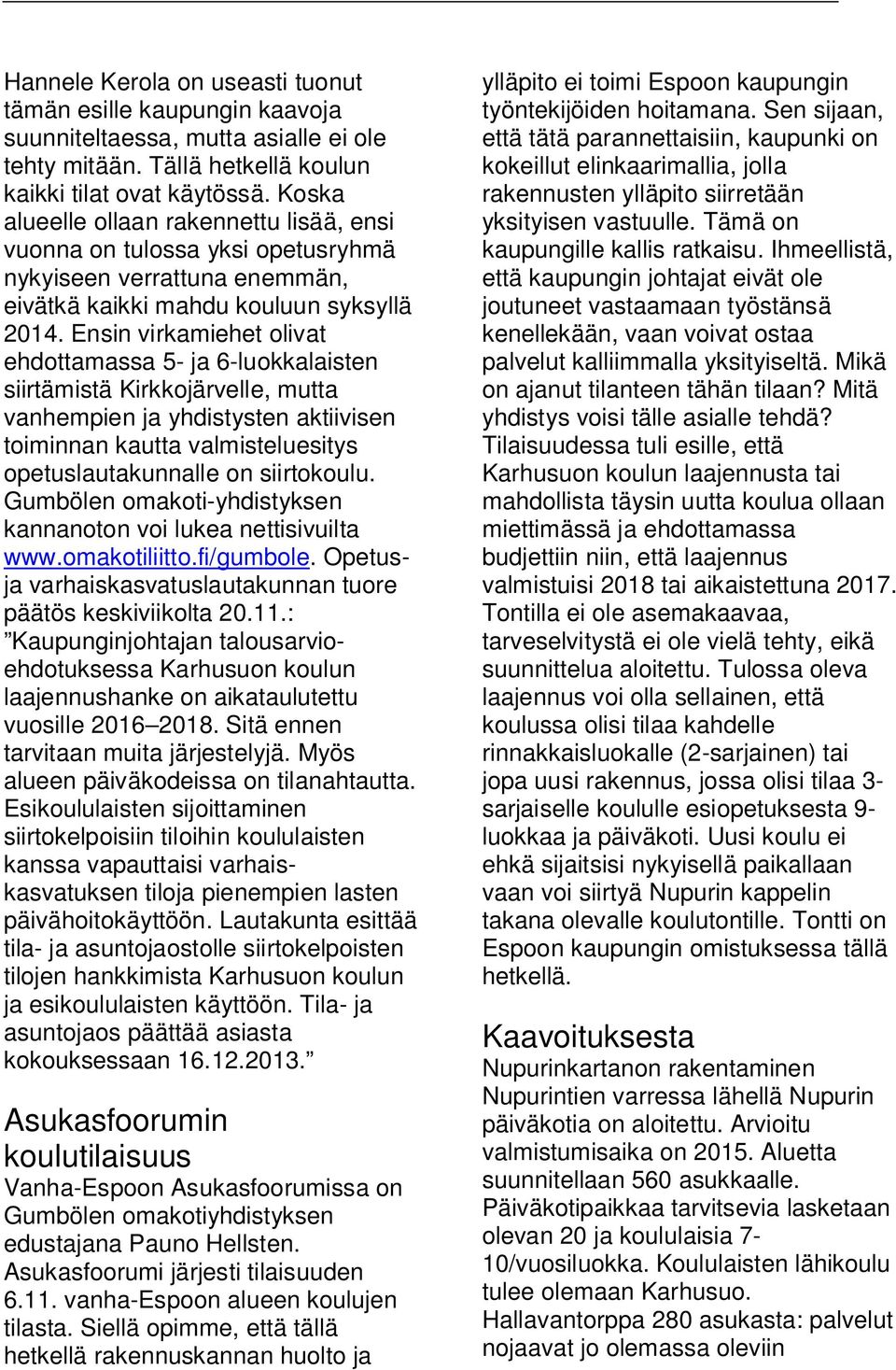 Ensin virkamiehet olivat ehdottamassa 5- ja 6-luokkalaisten siirtämistä Kirkkojärvelle, mutta vanhempien ja yhdistysten aktiivisen toiminnan kautta valmisteluesitys opetuslautakunnalle on siirtokoulu.