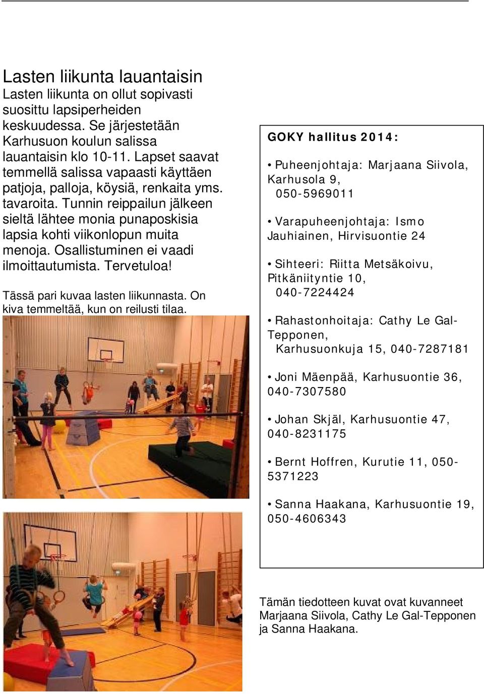 Osallistuminen ei vaadi ilmoittautumista. Tervetuloa! Tässä pari kuvaa lasten liikunnasta. On kiva temmeltää, kun on reilusti tilaa.