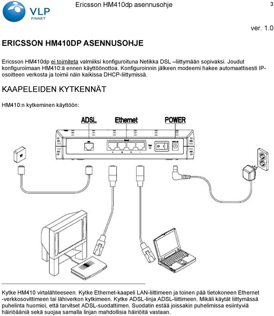 KAAPELEIDEN KYTKENNÄT HM410:n kytkeminen käyttöön: Kytke HM410 virtalähteeseen.