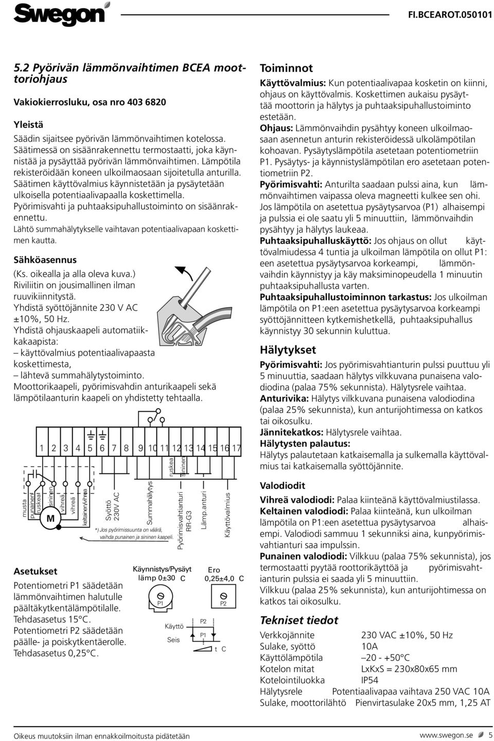 Säätimen käyttövalmius käynnistetään ja pysäytetään ulkoisella potentiaalivapaalla koskettimella. Pyörimisvahti ja puhtaaksipuhallustoiminto on sisäänrakennettu.