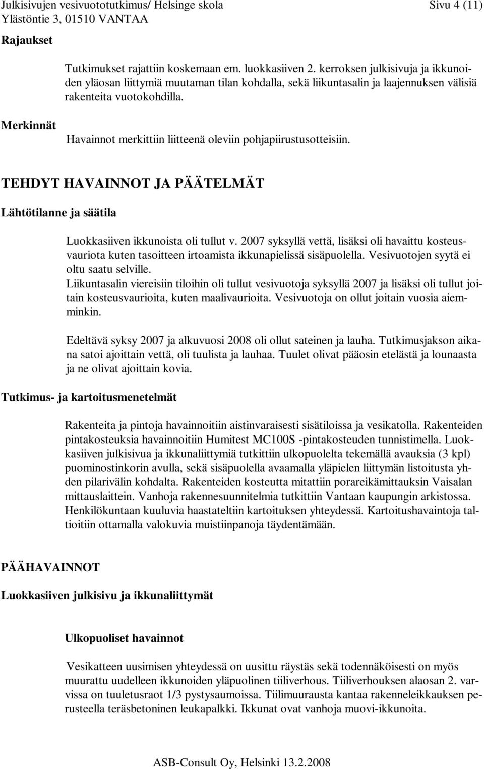Merkinnät Havainnot merkittiin liitteenä oleviin pohjapiirustusotteisiin. TEHDYT HAVAINNOT JA PÄÄTELMÄT Lähtötilanne ja säätila Luokkasiiven ikkunoista oli tullut v.