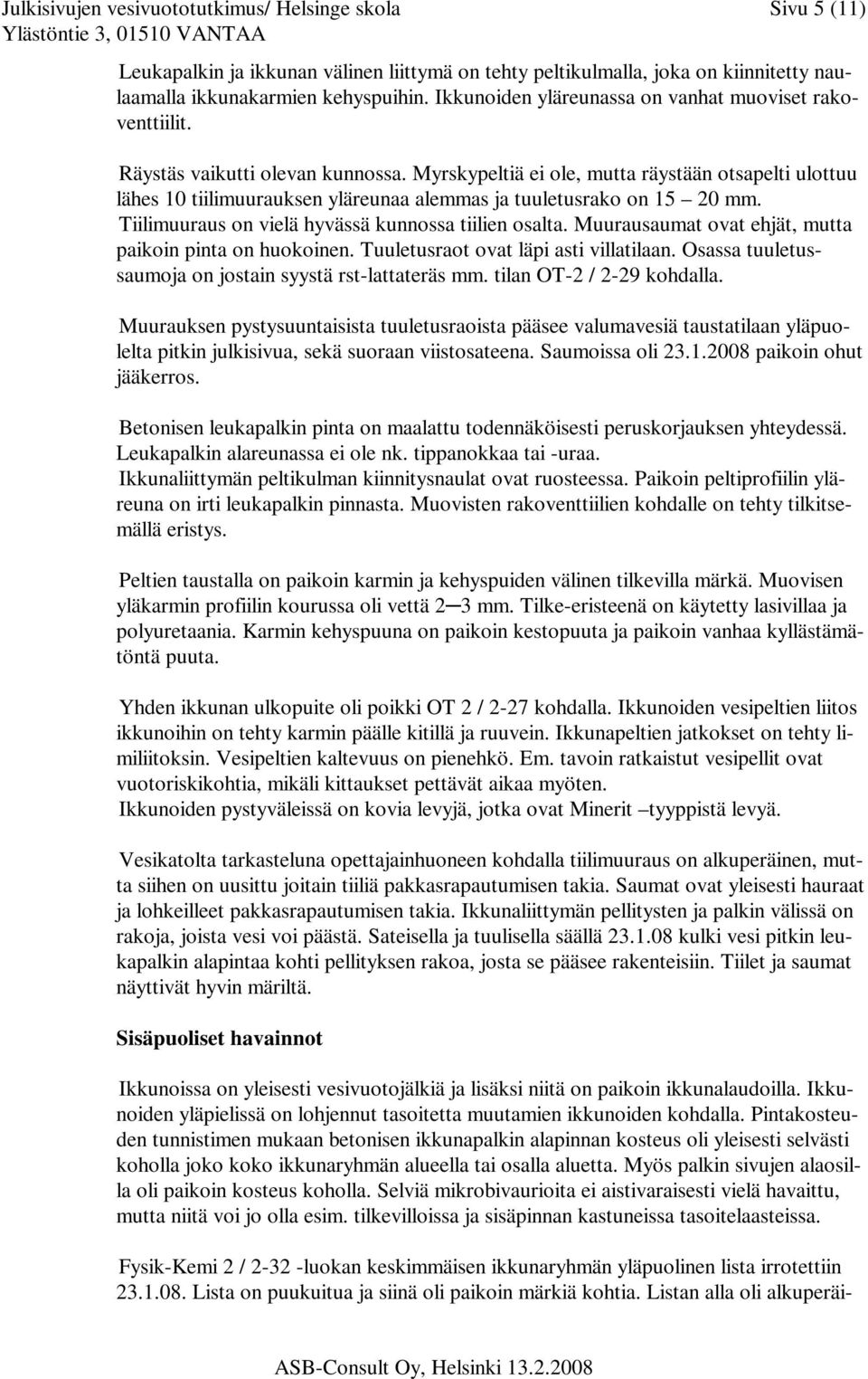 Myrskypeltiä ei ole, mutta räystään otsapelti ulottuu lähes 10 tiilimuurauksen yläreunaa alemmas ja tuuletusrako on 15 20 mm. Tiilimuuraus on vielä hyvässä kunnossa tiilien osalta.