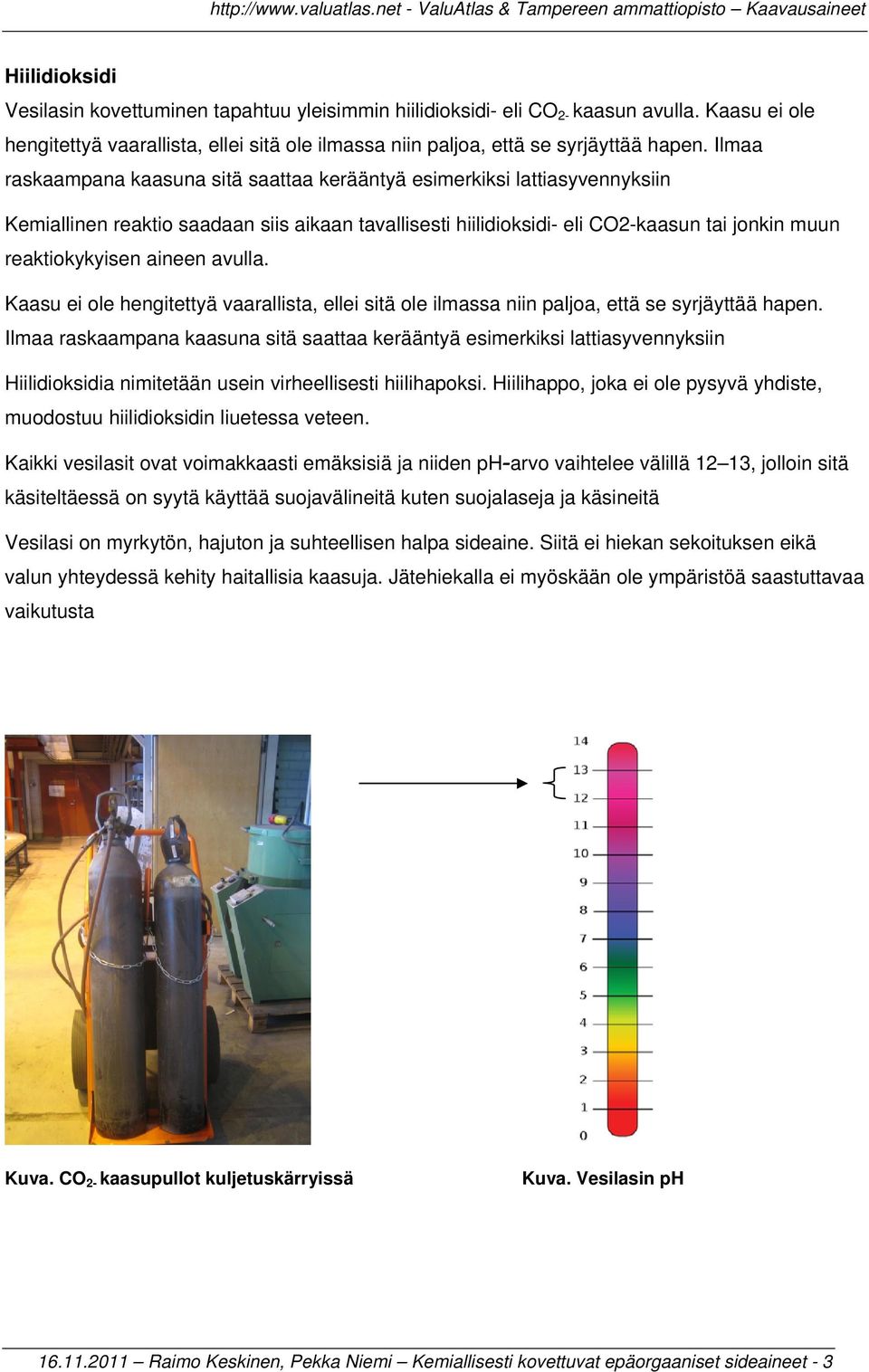 aineen avulla. Kaasu ei ole hengitettyä vaarallista, ellei sitä ole ilmassa niin paljoa, että se syrjäyttää hapen.