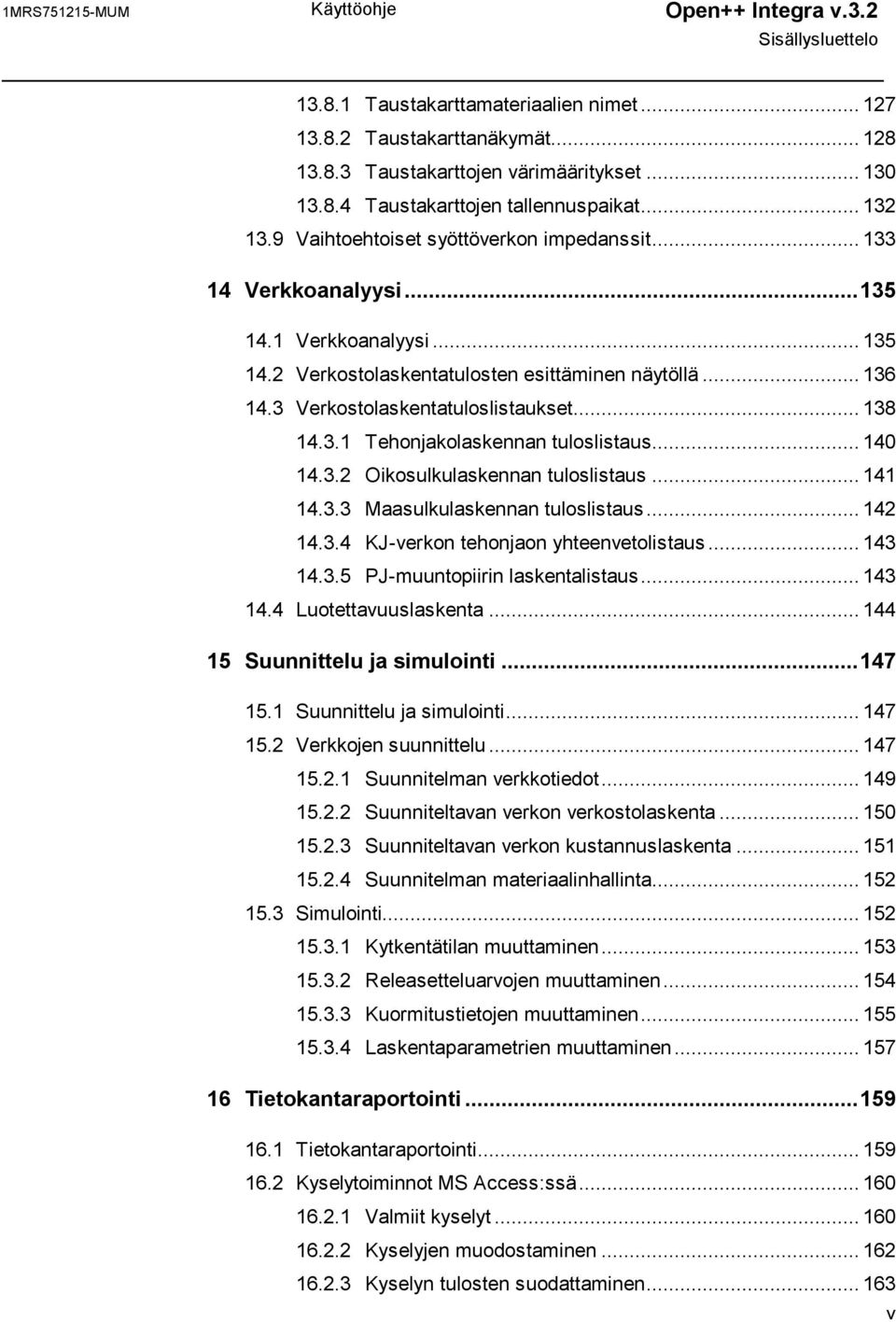 3 Verkostolaskentatuloslistaukset... 138 14.3.1 Tehonjakolaskennan tuloslistaus... 140 14.3.2 Oikosulkulaskennan tuloslistaus... 141 14.3.3 Maasulkulaskennan tuloslistaus... 142 14.3.4 KJ-verkon tehonjaon yhteenvetolistaus.