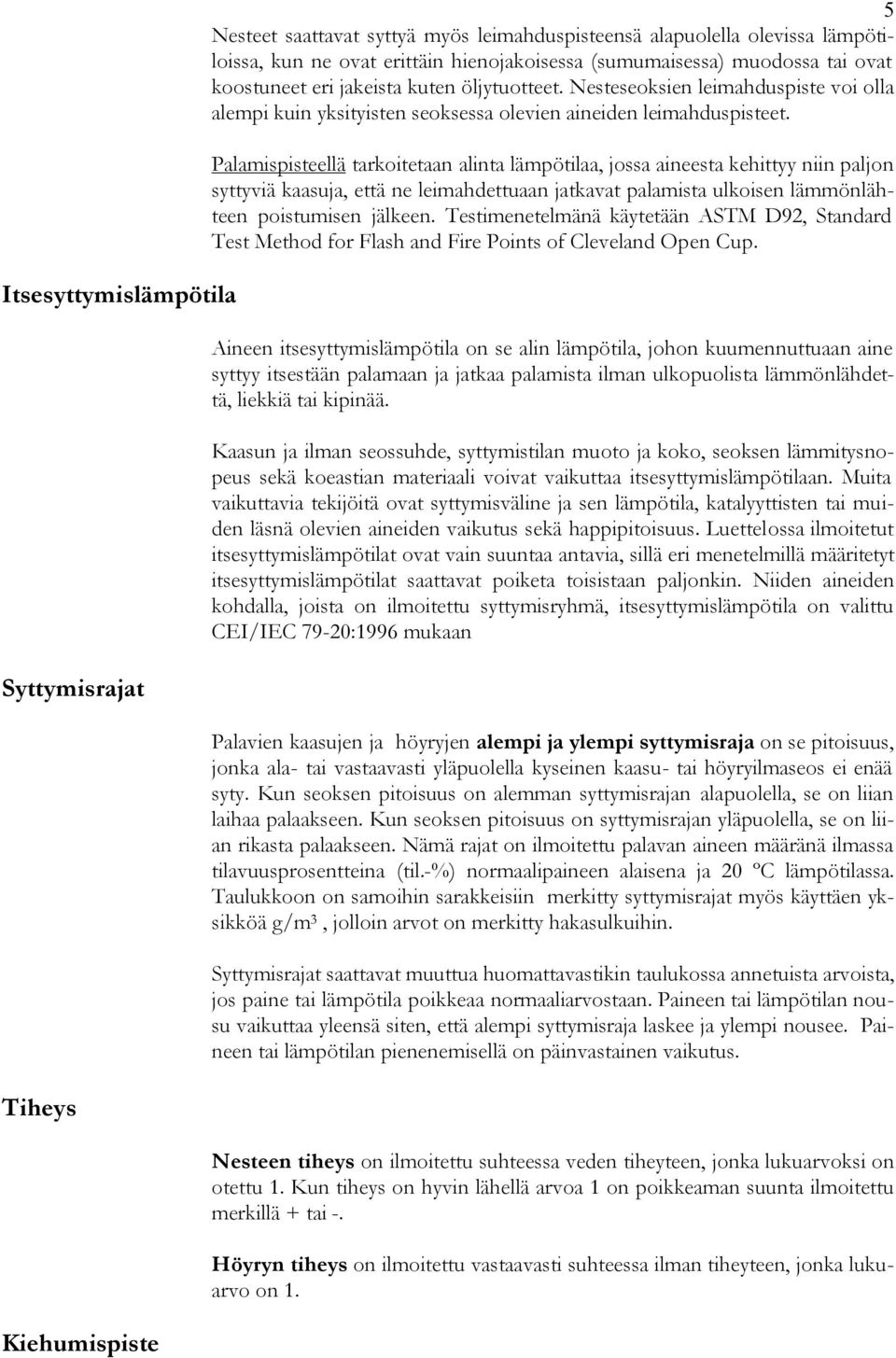 Palamispisteellä tarkoitetaan alinta lämpötilaa, jossa aineesta kehittyy niin paljon syttyviä kaasuja, että ne leimahdettuaan jatkavat palamista ulkoisen lämmönlähteen poistumisen jälkeen.