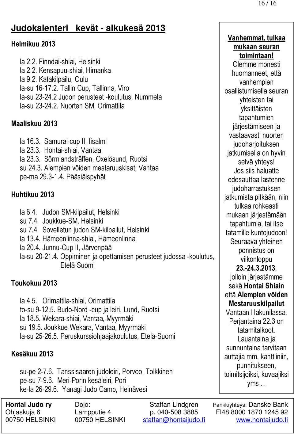 3. Alempien vöiden mestaruuskisat, Vantaa pe-ma 29.3-1.4. Pääsiäispyhät Huhtikuu 2013 la 6.4. Judon SM-kilpailut, Helsinki su 7.4. Joukkue-SM, Helsinki su 7.4. Sovelletun judon SM-kilpailut, Helsinki la 13.