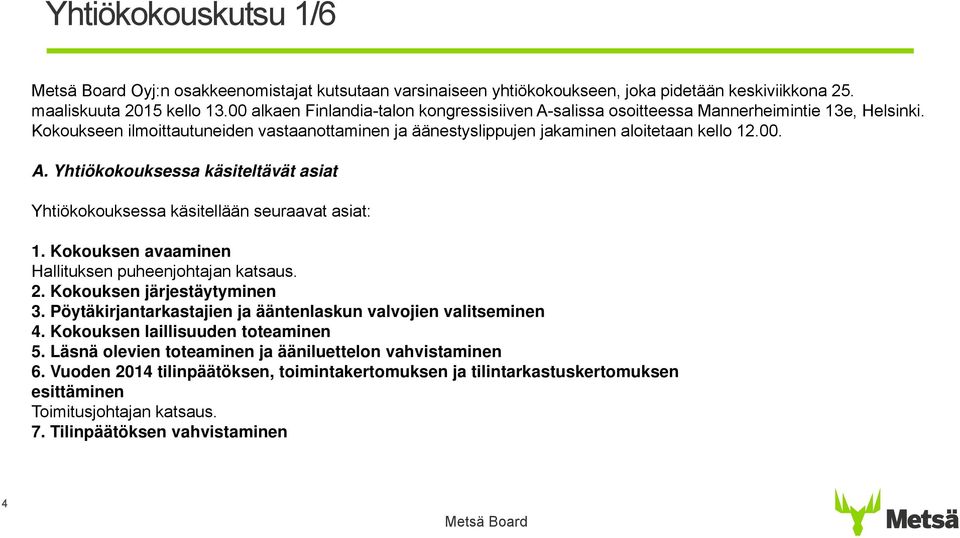 Kokouksen avaaminen Hallituksen puheenjohtajan katsaus. 2. Kokouksen järjestäytyminen 3. Pöytäkirjantarkastajien ja ääntenlaskun valvojien valitseminen 4. Kokouksen laillisuuden toteaminen 5.