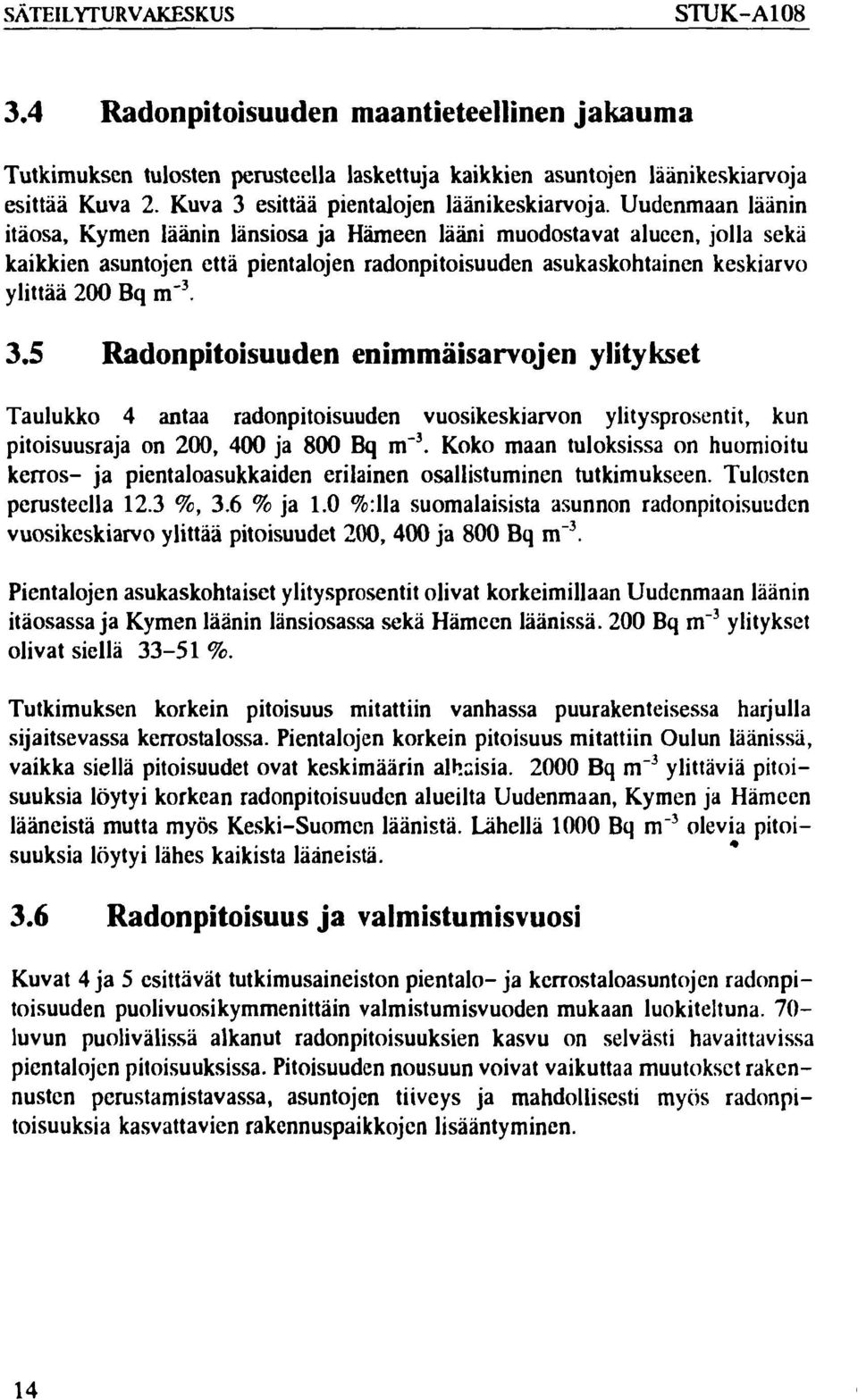 Uudenmaan läänin itäosa, Kymen läänin länsiosa ja Hämeen lääni muodostavat alueen, jolla sekä kaikkien asuntojen että pientalojen radonpitoisuuden asukaskohtainen keskiarvo ylittää 200 Bq m" 3.