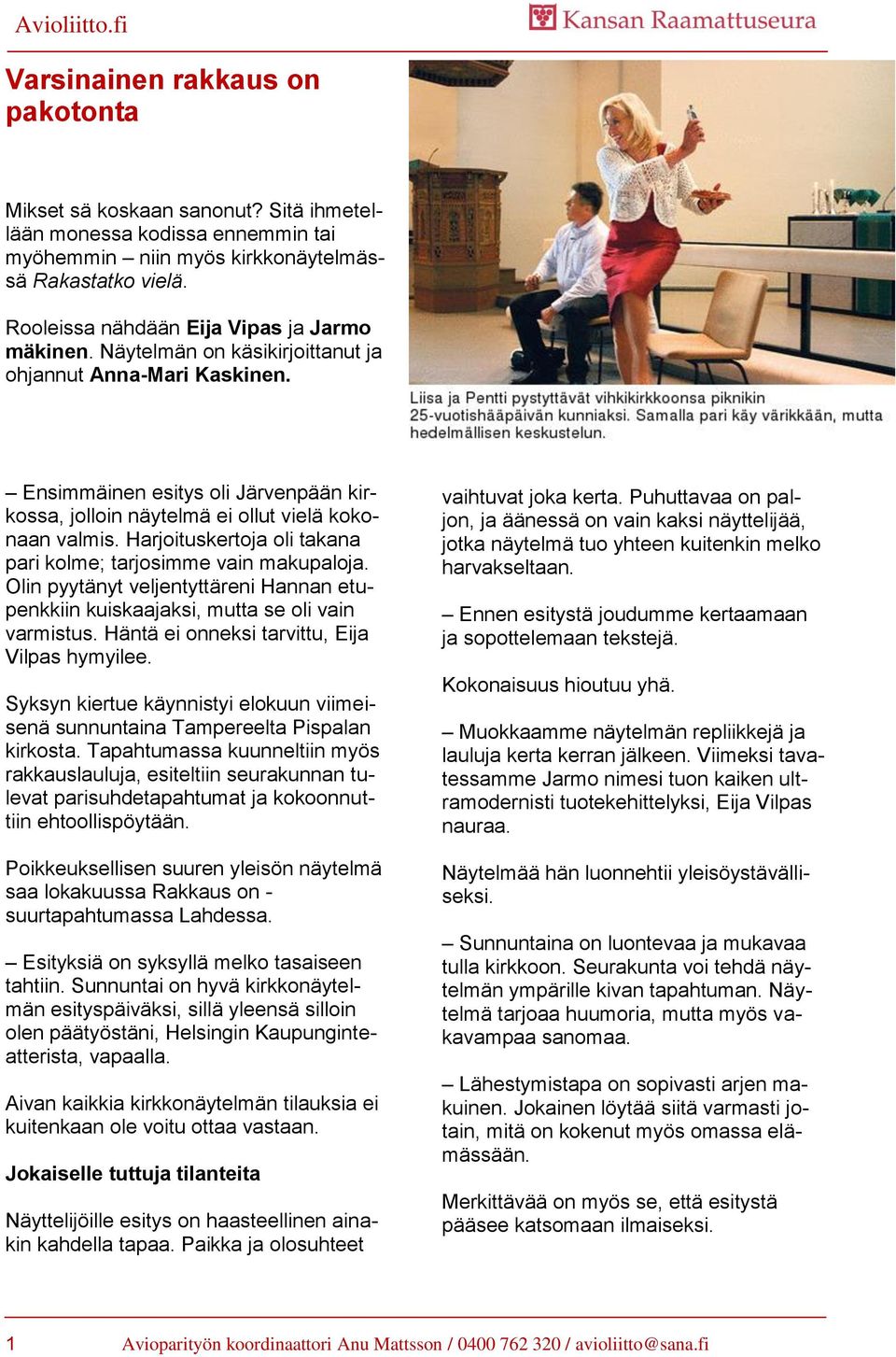Ensimmäinen esitys oli Järvenpään kirkossa, jolloin näytelmä ei ollut vielä kokonaan valmis. Harjoituskertoja oli takana pari kolme; tarjosimme vain makupaloja.