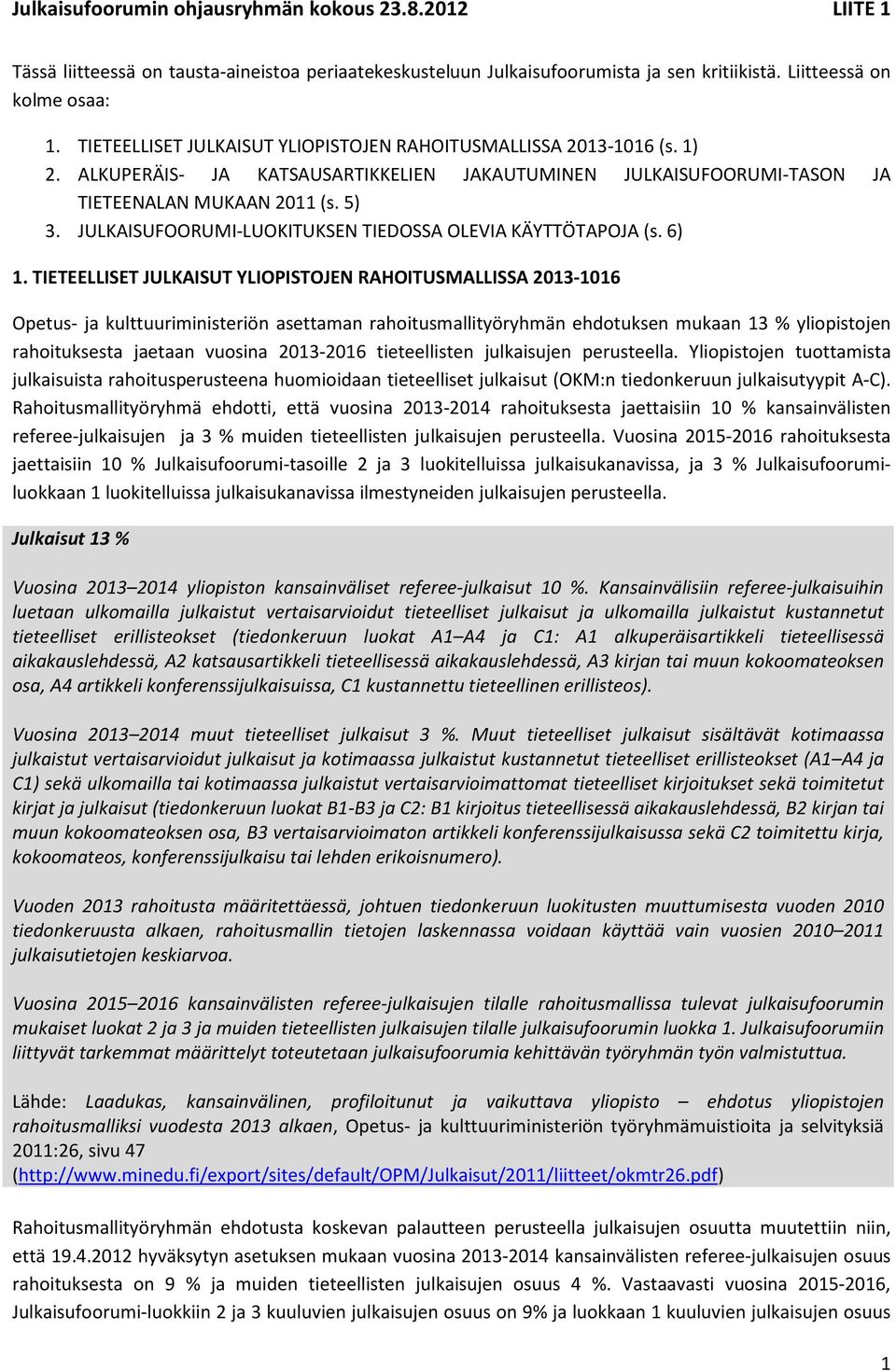 TIETEELLISET JULKAISUT YLIOPISTOJEN RAHOITUSMALLISSA 2013-1016 Opetus- ja kulttuuriministeriön asettaman rahoitusmallityöryhmän ehdotuksen mukaan 13 % yliopistojen rahoituksesta jaetaan vuosina