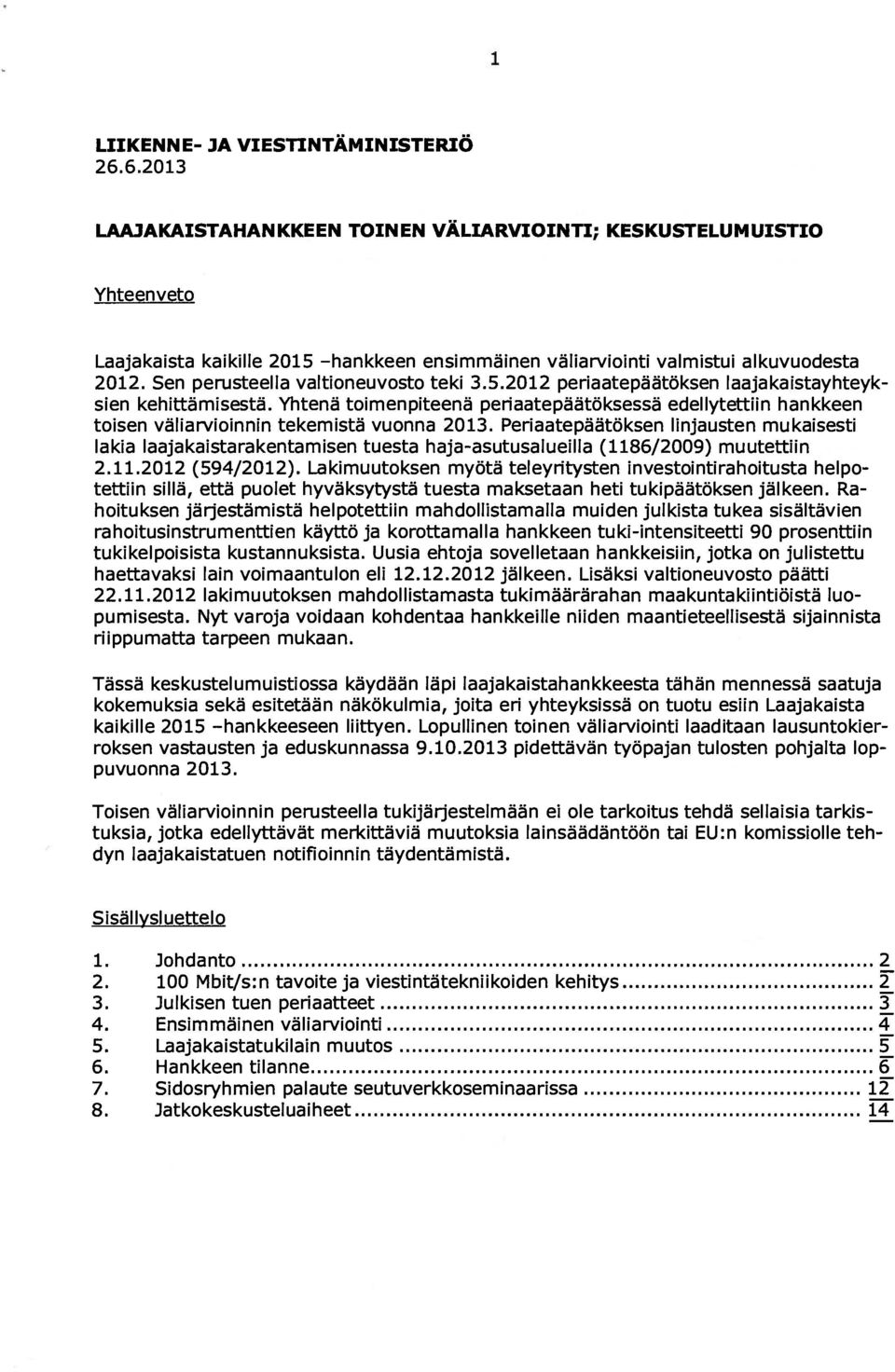 Sen perusteella valtioneuvosto teki 3.5.2012 periaatepäätöksen Iaajakaistayhteyk sien kehittämisestä.