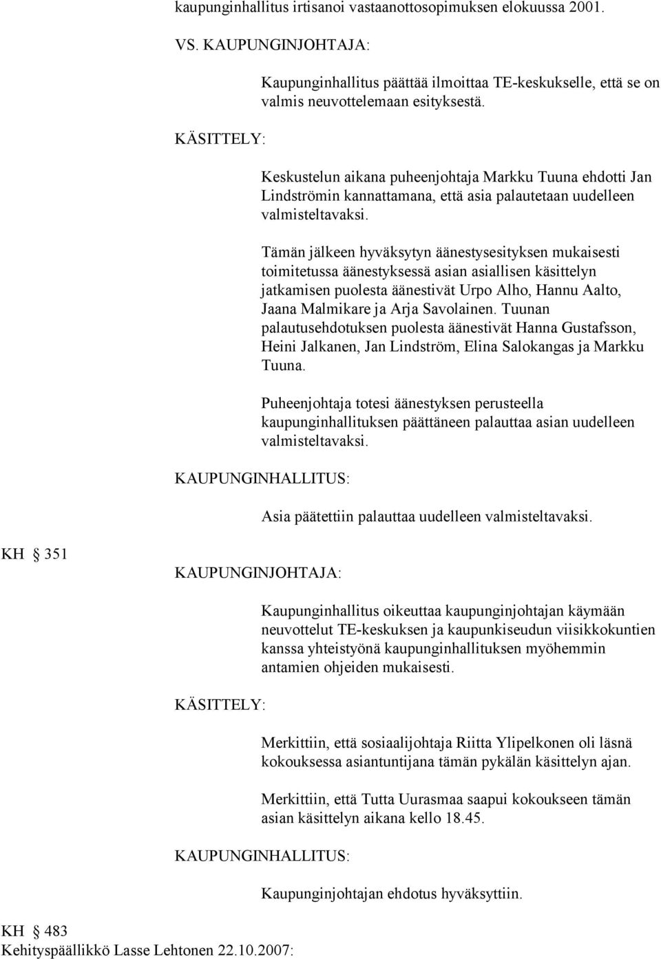 Tämän jälkeen hyväksytyn äänestysesityksen mukaisesti toimitetussa äänestyksessä asian asiallisen käsittelyn jatkamisen puolesta äänestivät Urpo Alho, Hannu Aalto, Jaana Malmikare ja Arja Savolainen.