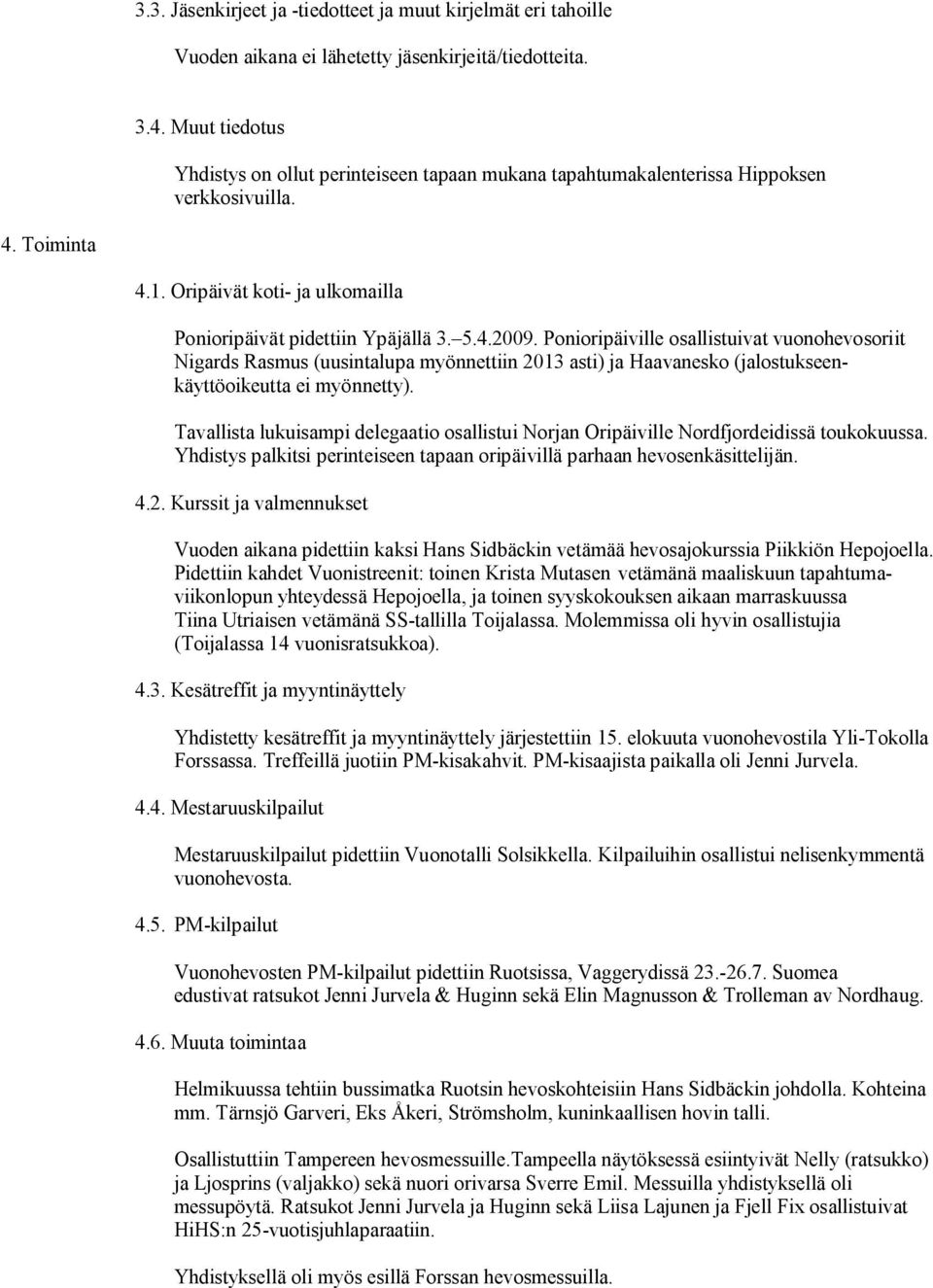 Ponioripäiville osallistuivat vuonohevosoriit Nigards Rasmus (uusintalupa myönnettiin 2013 asti) ja Haavanesko (jalostukseenkäyttöoikeutta ei myönnetty).