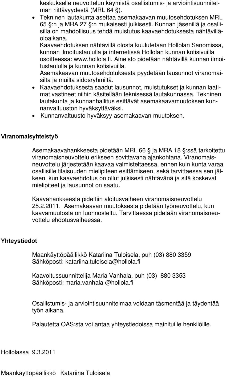 Kaavaehdotuksen nähtävillä olosta kuulutetaan Hollolan Sanomissa, kunnan ilmoitustaululla ja internetissä Hollolan kunnan kotisivuilla osoitteessa: www.hollola.fi.