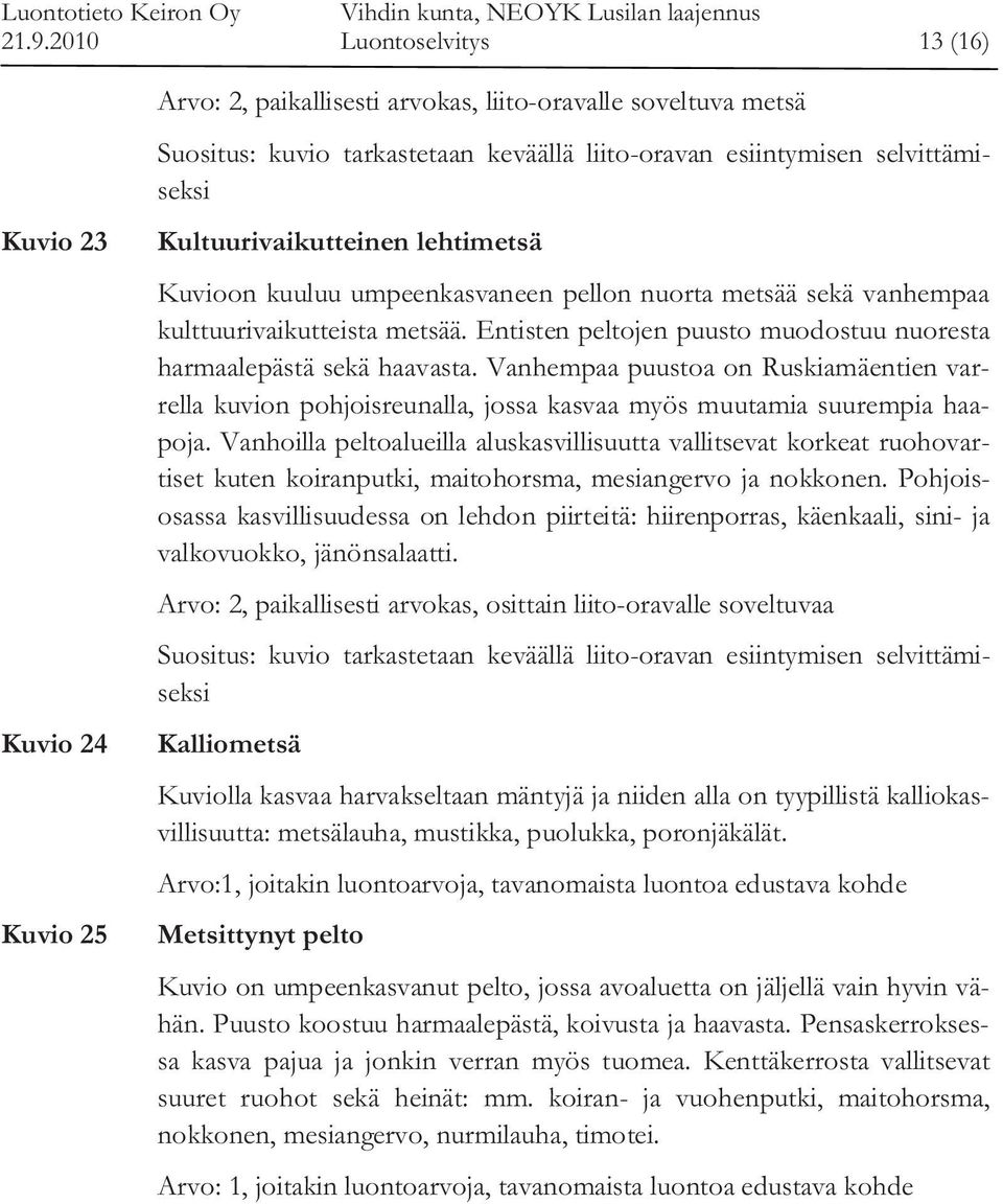 Entisten peltojen puusto muodostuu nuoresta harmaalepästä sekä haavasta. Vanhempaa puustoa on Ruskiamäentien varrella kuvion pohjoisreunalla, jossa kasvaa myös muutamia suurempia haapoja.