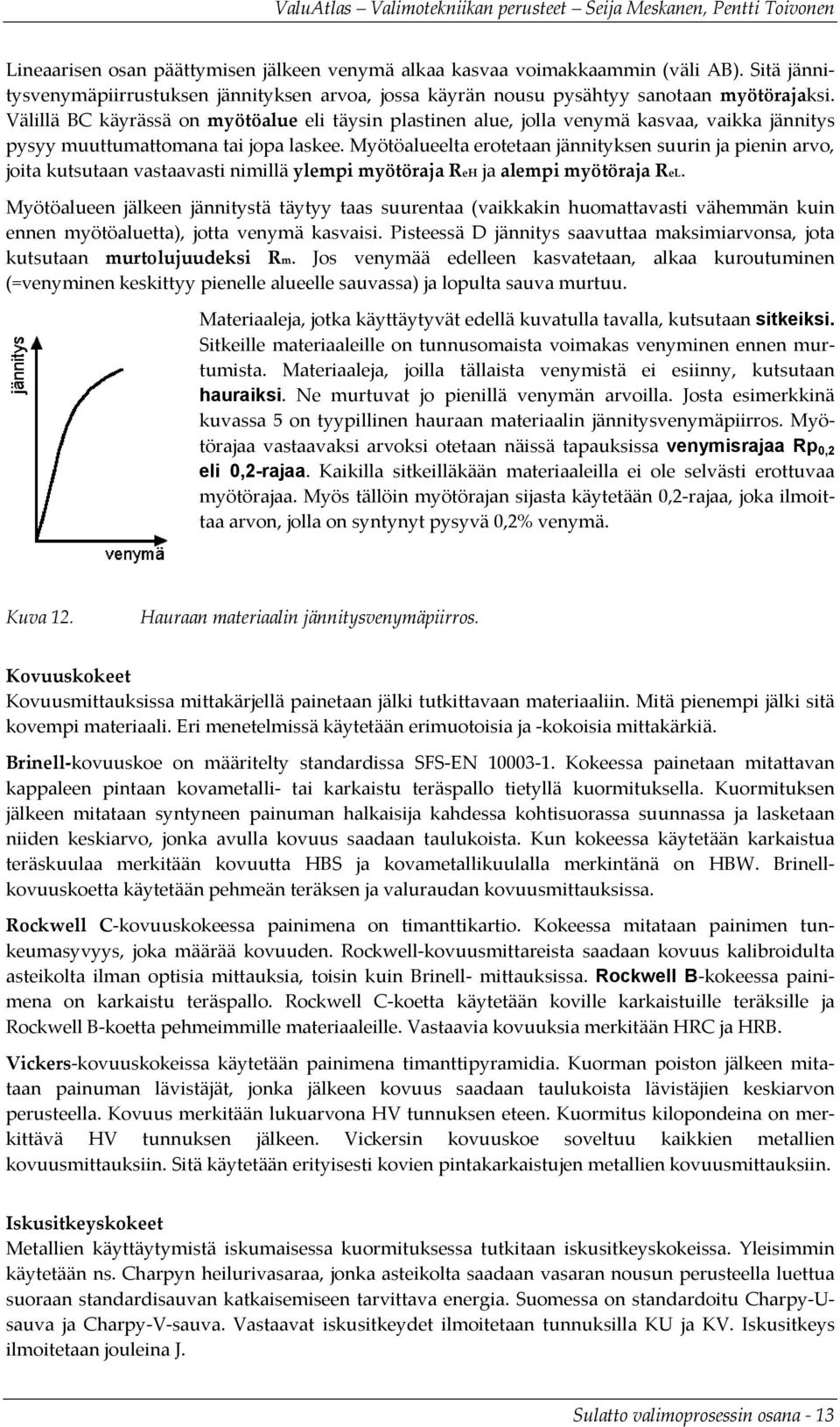 Myötöalueelta erotetaan jännityksen suurin ja pienin arvo, joita kutsutaan vastaavasti nimillä ylempi myötöraja ReH ja alempi myötöraja ReL.