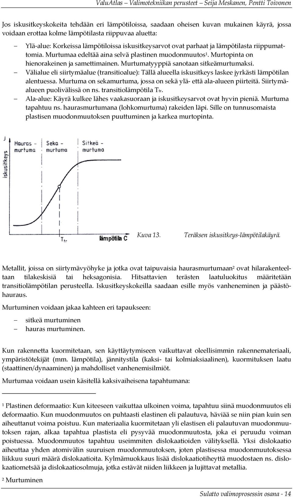 Välialue eli siirtymäalue (transitioalue): Tällä alueella iskusitkeys laskee jyrkästi lämpötilan alentuessa. Murtuma on sekamurtuma, jossa on sekä ylä että ala alueen piirteitä.