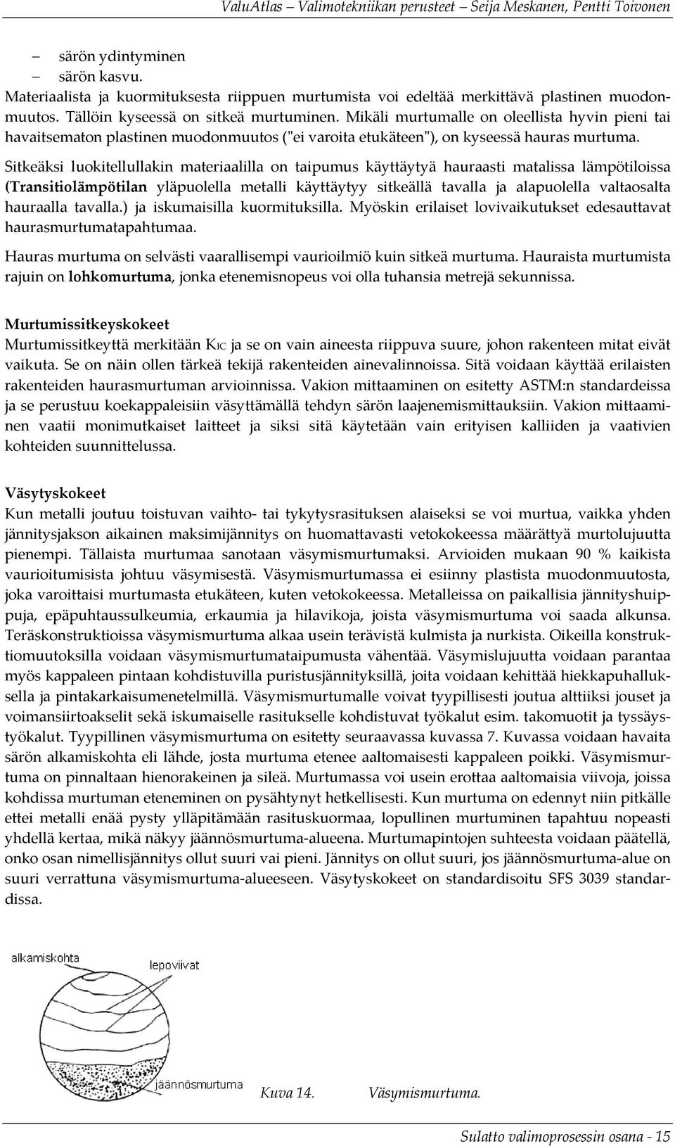 Sitkeäksi luokitellullakin materiaalilla on taipumus käyttäytyä hauraasti matalissa lämpötiloissa (Transitiolämpötilan yläpuolella metalli käyttäytyy sitkeällä tavalla ja alapuolella valtaosalta