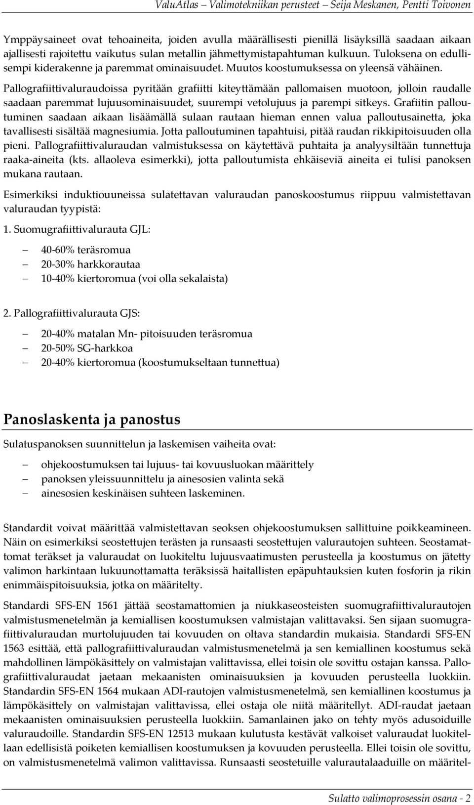 Pallografiittivaluraudoissa pyritään grafiitti kiteyttämään pallomaisen muotoon, jolloin raudalle saadaan paremmat lujuusominaisuudet, suurempi vetolujuus ja parempi sitkeys.