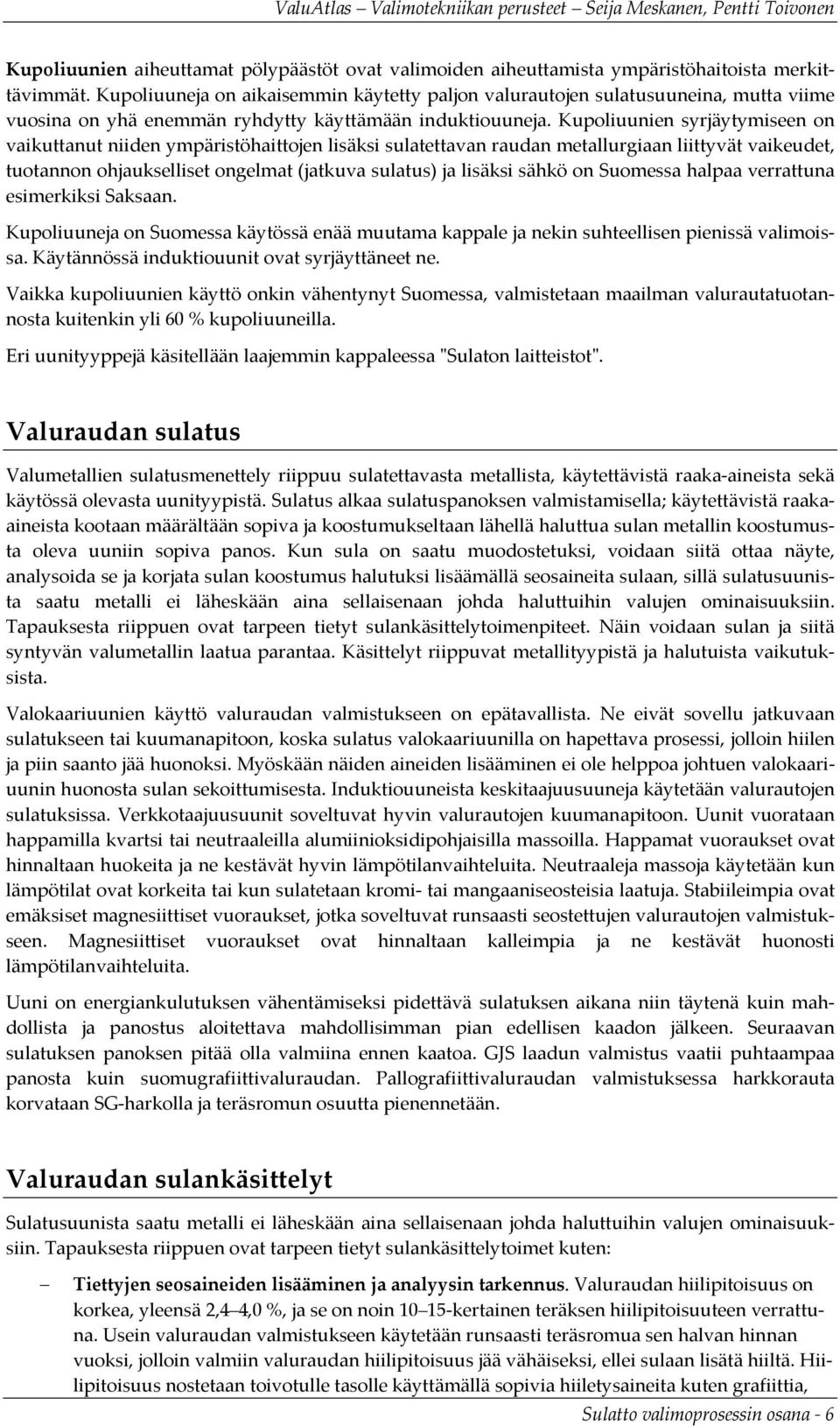 Kupoliuunien syrjäytymiseen on vaikuttanut niiden ympäristöhaittojen lisäksi sulatettavan raudan metallurgiaan liittyvät vaikeudet, tuotannon ohjaukselliset ongelmat (jatkuva sulatus) ja lisäksi