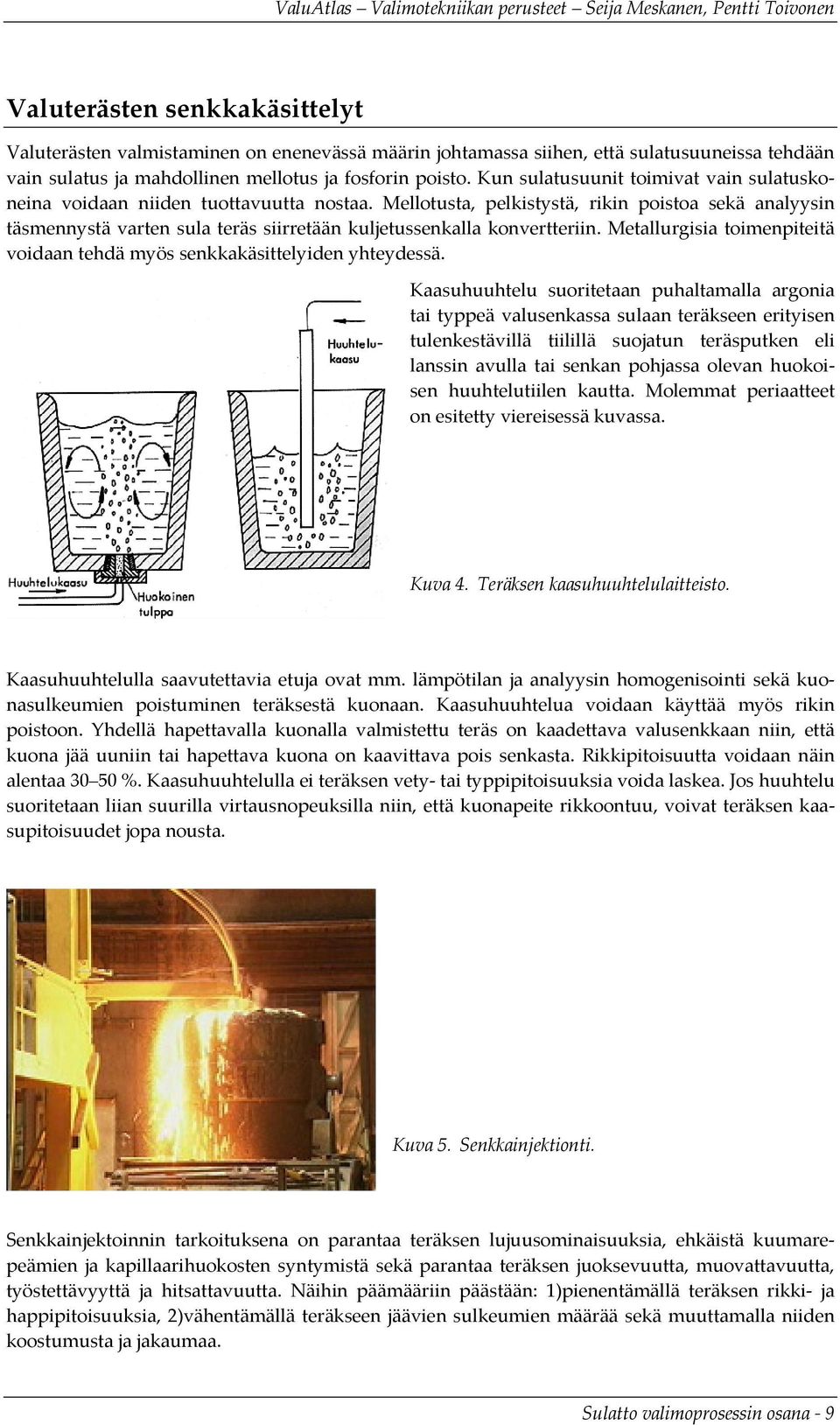 Mellotusta, pelkistystä, rikin poistoa sekä analyysin täsmennystä varten sula teräs siirretään kuljetussenkalla konvertteriin.